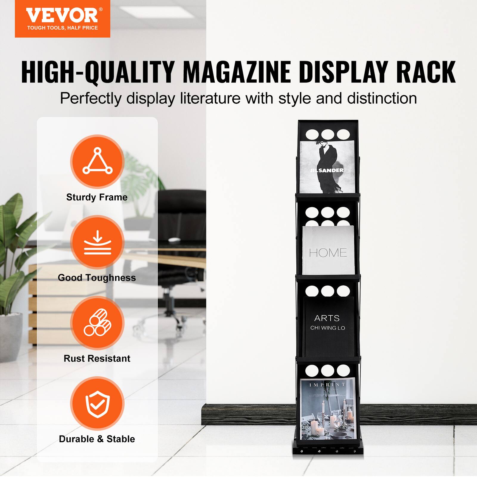 VEVOR  
TOUGH TOOLS, HALF PRICE  

HIGH-QUALITY MAGAZINE DISPLAY RACK  
Perfectly display literature with style and distinction  

- Sturdy Frame  
- Good Toughness  
- Rust Resistant  
- Durable & Stable  

JILSANDER  
HOME  
ARTS  
CHI WING LO  
IMPRINT