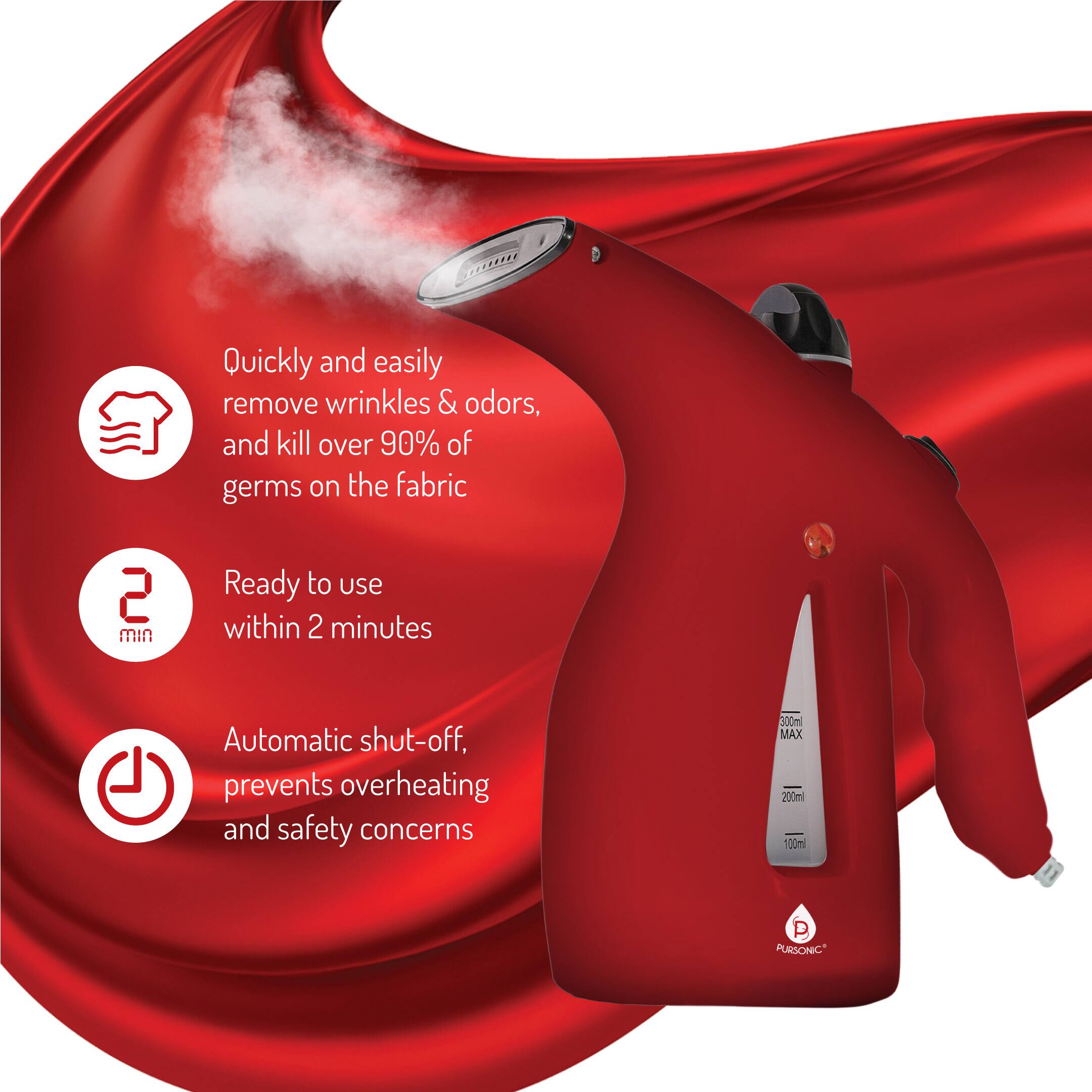 Quickly and easily remove wrinkles & odors, and kill over 90% of germs on the fabric

Ready to use within 2 minutes

Automatic shut-off, prevents overheating and safety concerns

300ml MAX

PURSONIC