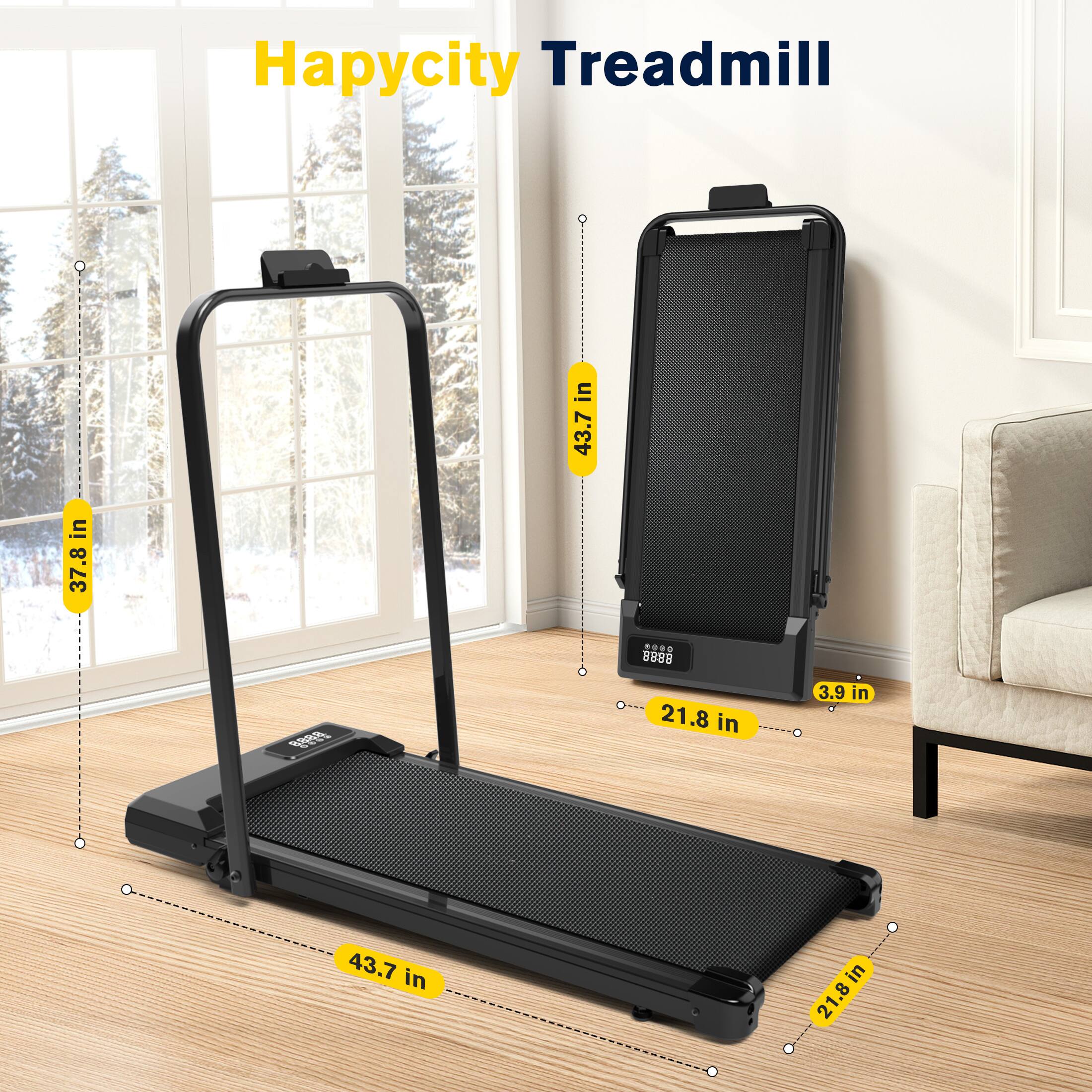 Hapycity Treadmill

- Width: 43.7 in
- Height: 37.8 in
- Depth: 21.8 in
- Height of console: 3.9 in