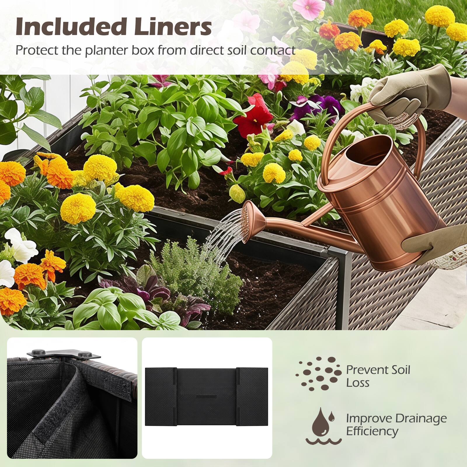Included Liners  
Protect the planter box from direct soil contact  
Prevent Soil Loss  
Improve Drainage Efficiency