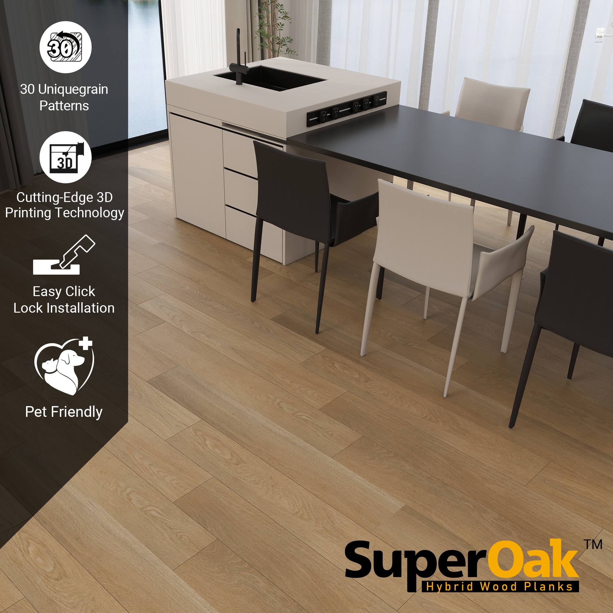 30 Unique Grain Patterns  
Cutting-Edge 3D Printing Technology  
Easy Click Lock Installation  
Pet Friendly  

SuperOak™ Hybrid Wood Planks