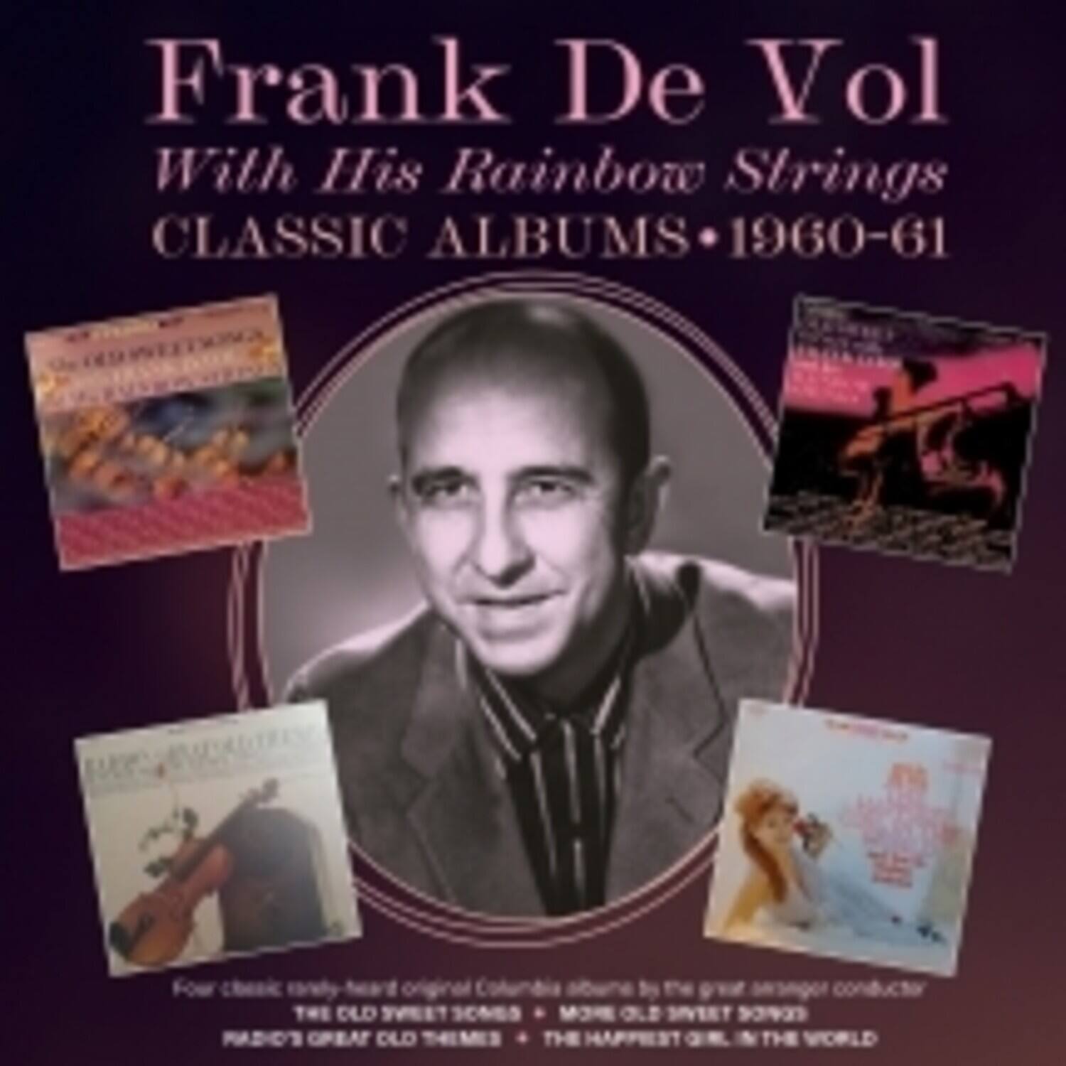 Frank De Vol  
With His Rainbow Strings  
CLASSIC ALBUMS • 1960-61  

Four classic, newly-released original Columbia albums by the great arranger/conductor  

THE OLD SWEET SONGS  
MORE OLD SWEET SONGS  
MUSIC'S GREAT OLD THEMES  
THE HAPPIEST GIRL IN THE WORLD