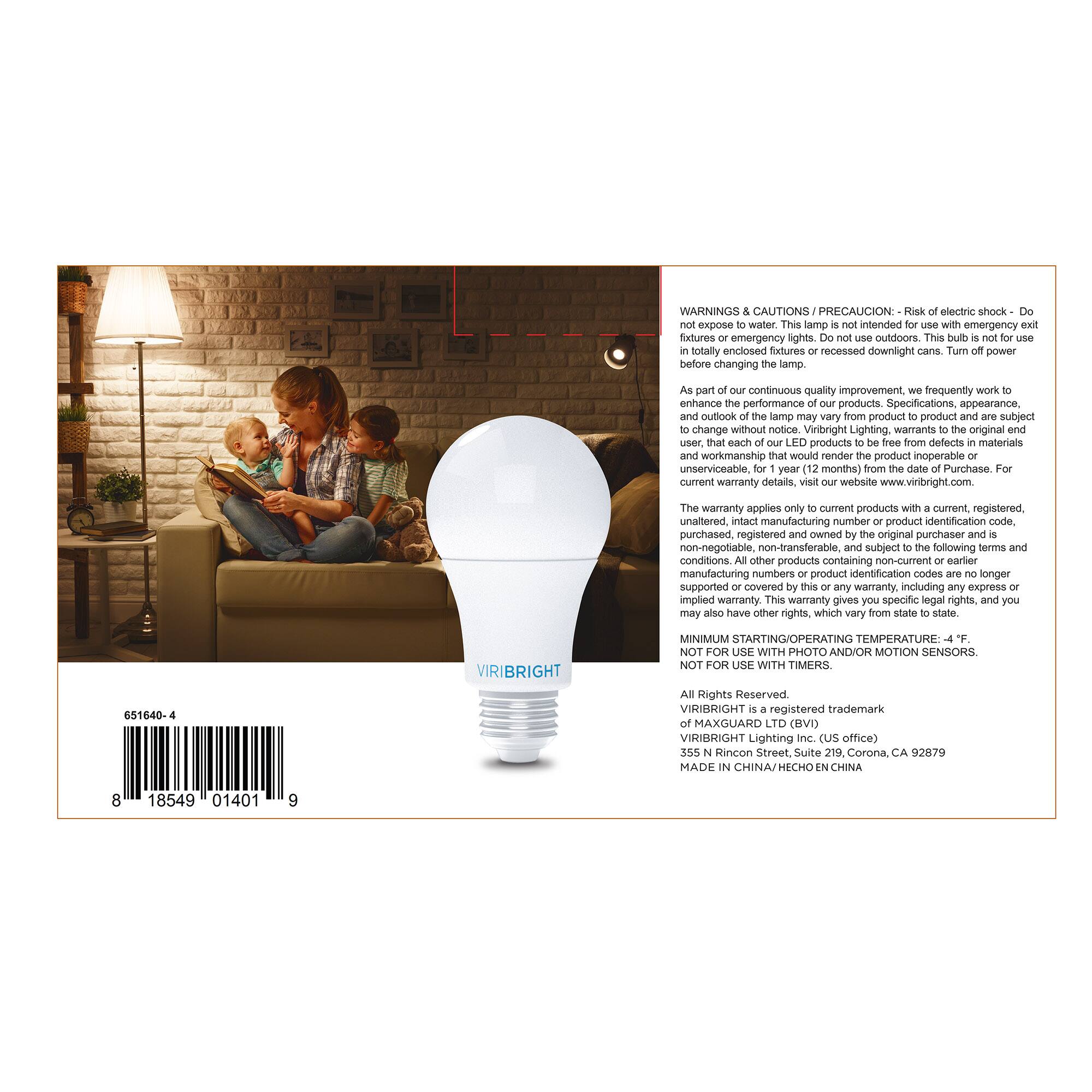 **WARNINGS & CAUTIONS / PRECAUCIÓN:**  
- Risk of electric shock - Do not expose to water.  
- This lamp is intended for use with emergency exit fixtures or emergency lights. Do not use outdoors. This bulb is not for use in totally enclosed fixtures or recessed downlight cans. Turn off power before changing the lamp.  

**As part of our continuous quality improvement, we frequently work to enhance the performance of our products. Specifications, appearance, and outlook of the lamp may vary from product to product and are subject to change without notice.**  

**Viribright Lighting warrants to the original user that each LED product is free from defects in materials and workmanship that would render the product inoperable or unserviceable, for 1 year (12 months) from the date of purchase.**  

**For current warranty details, visit our website www.viribright.com.**  

**The warranty applies only to current products with a current, registered, unaltered, intact manufacturing number or product identification code, purchased, registered and owned by the original purchaser and is non-negotiable, non-transferable and subject to the following terms and conditions:**  

- All other products containing no manufacturing numbers or product identification codes
