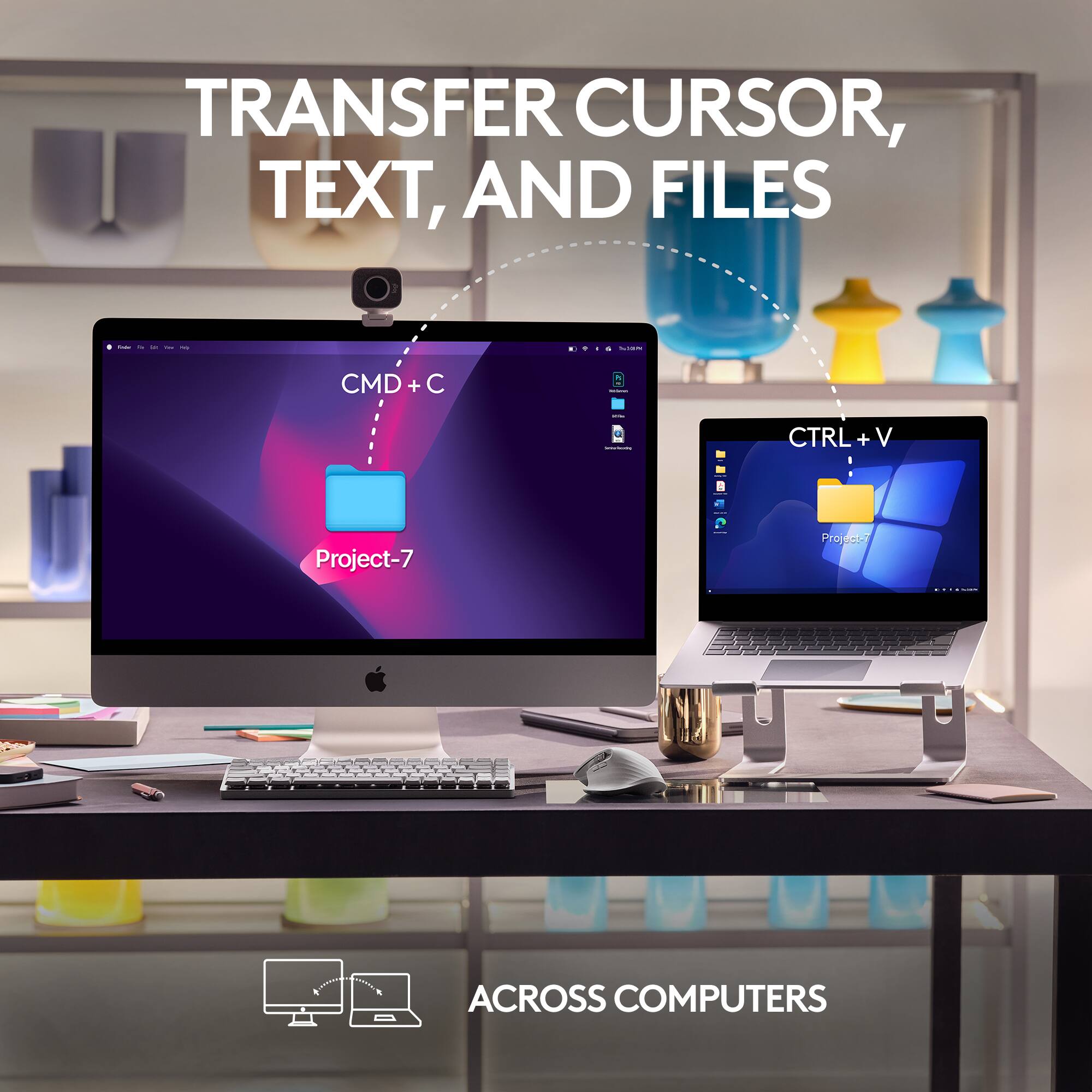 TRANSFER CURSOR, TEXT, AND FILES  
ACROSS COMPUTERS  

CMD + C  
CTRL + V  

Project-7