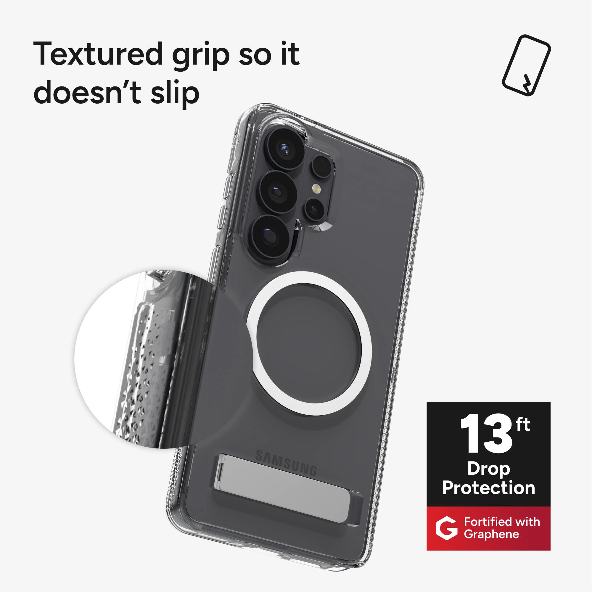 Textured grip so it doesn't slip

SAMSUNG

13 ft Drop Protection

Fortified with Graphene