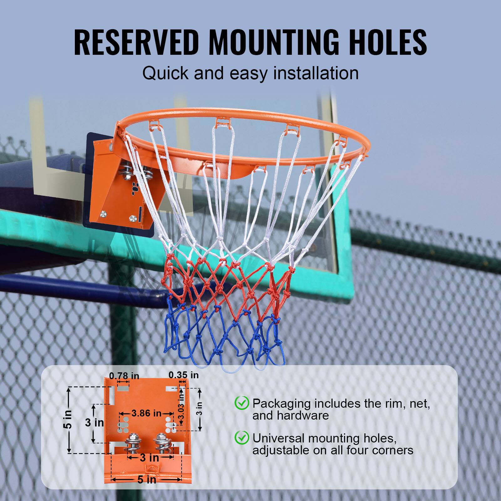 RESERVED MOUNTING HOLES
Quick and easy installation

Packaging includes the rim, net, and hardware
Universal mounting holes, adjustable on all four corners