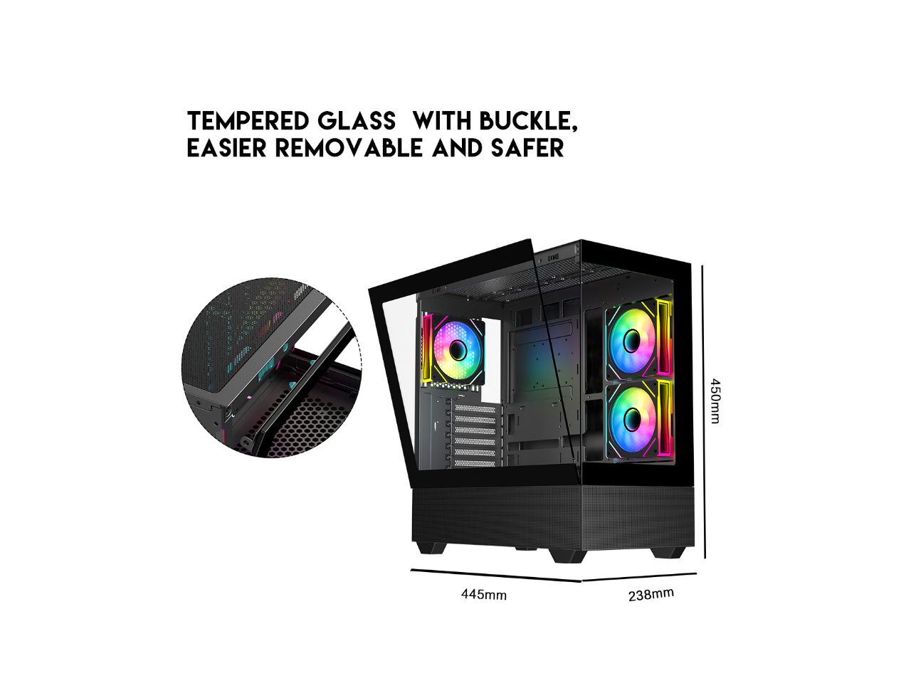 TEMPERED GLASS WITH BUCKLE, EASIER REMOVABLE AND SAFER

450mm 445mm 238mm