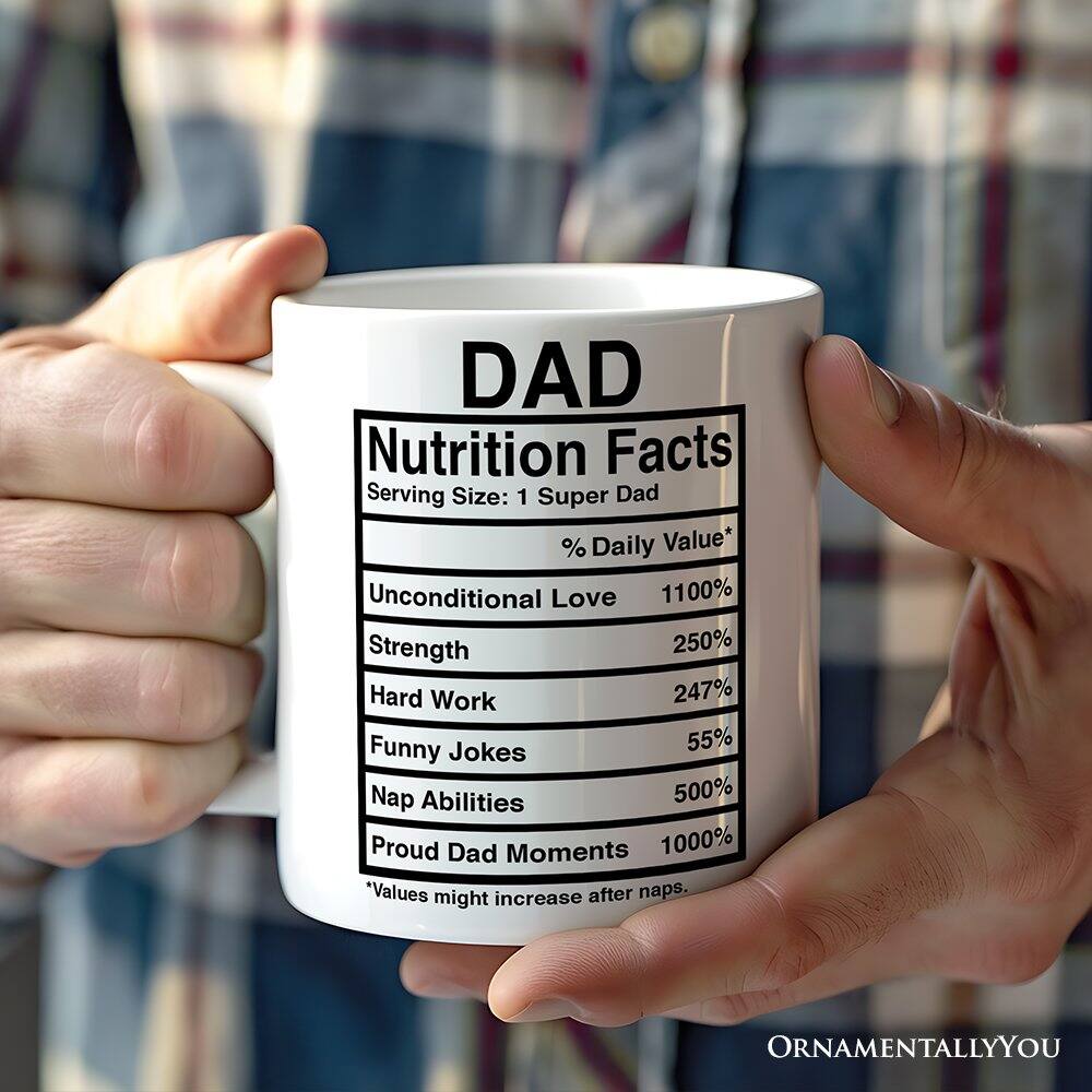 DAD  
Nutrition Facts  
Serving Size: 1 Super Dad  
% Daily Value*  

- Unconditional Love 1100%  
- Strength 250%  
- Hard Work 247%  
- Funny Jokes 55%  
- Nap Abilities 500%  
- Proud Dad Moments 1000%  

*Values might increase after naps.  

ORNAMENTALLYOU