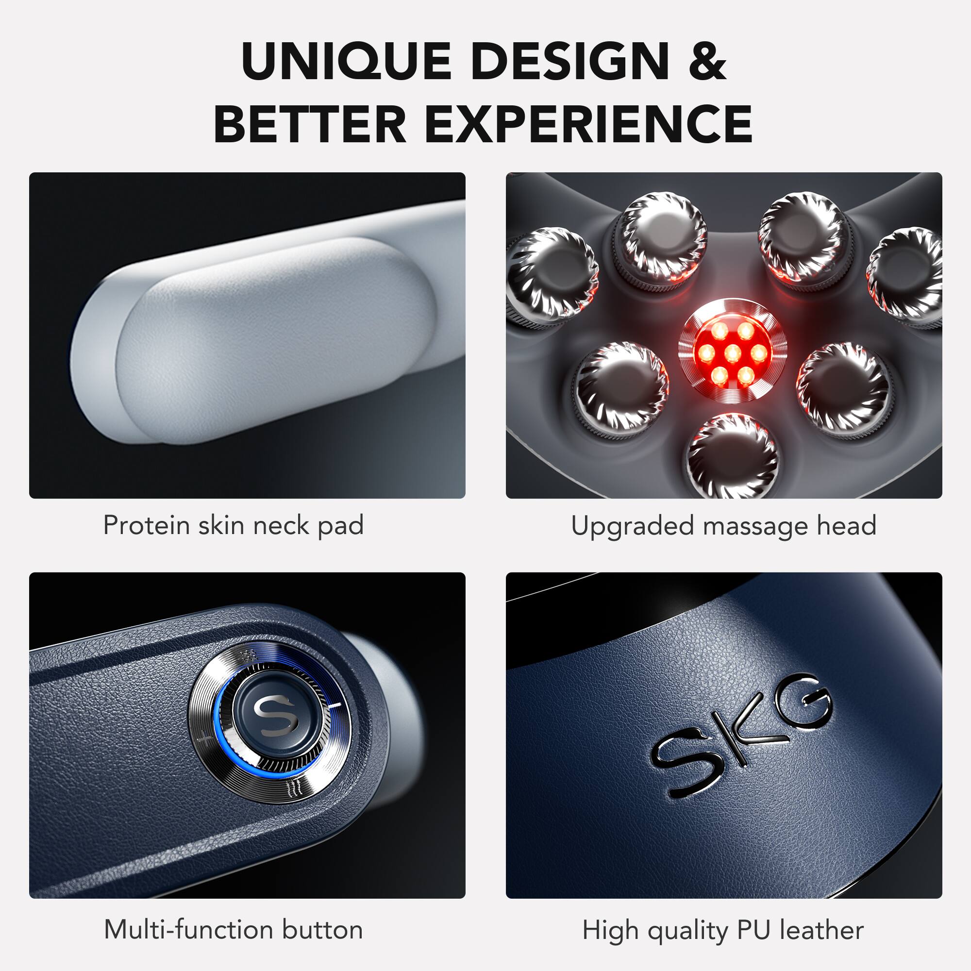 UNIQUE DESIGN & BETTER EXPERIENCE

- Protein skin neck pad
- Upgraded massage head
- Multi-function button
- High quality PU leather