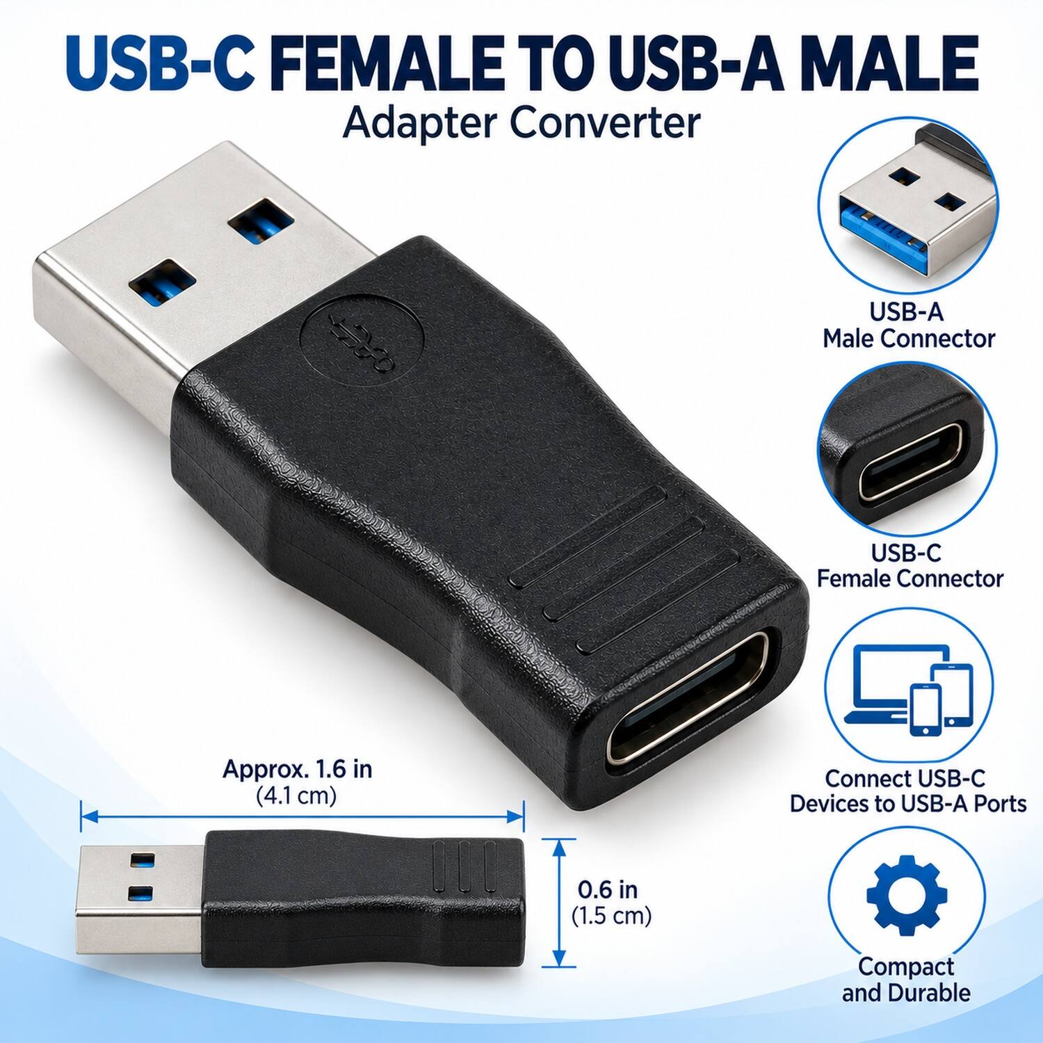 USB-C Female to USB-A Male Adapter Converter

- USB-A Male Connector
- USB-C Female Connector
- Approx. 1.6 in (4.1 cm)
- Connect USB-C Devices to USB-A Ports
- 0.6 in (1.5 cm)
- Compact and Durable