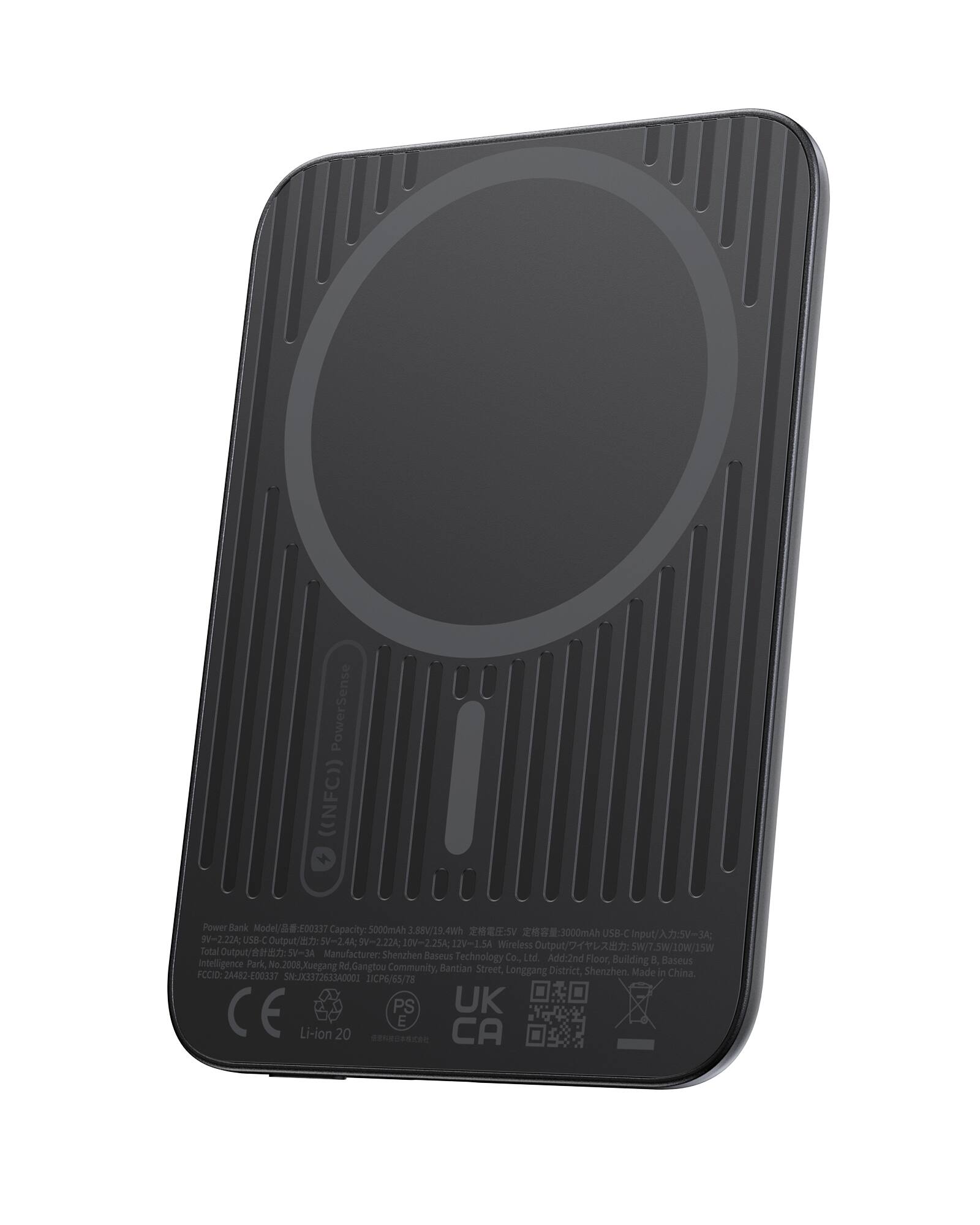 PowerSense ((NFC)) Power Bank  
Model: E0337  
Capacity: 5000mAh  
Input: 5V 3A  
USB-C Output: 5V-2.22A, 9V-2.22A, 10V-2.25A, 12V-1.5A  
Wireless Output: 5W/7.5W/10W  
Total Output: 5V-3A  
Manufacturer: Shenzhen Baseus Technology Co., Ltd.  
Address: 2nd Floor, Building 0, Baseus Intelligence Park, No. 2008 Xuegang Rd, Gangtou Community, Bantian Street, Longgang District, Shenzhen, China  
CCID: 2A482-E00337  
SN: X3372633A0001  
LICP6/55/78  
CE, PS, UK, CA  
Li-ion 20