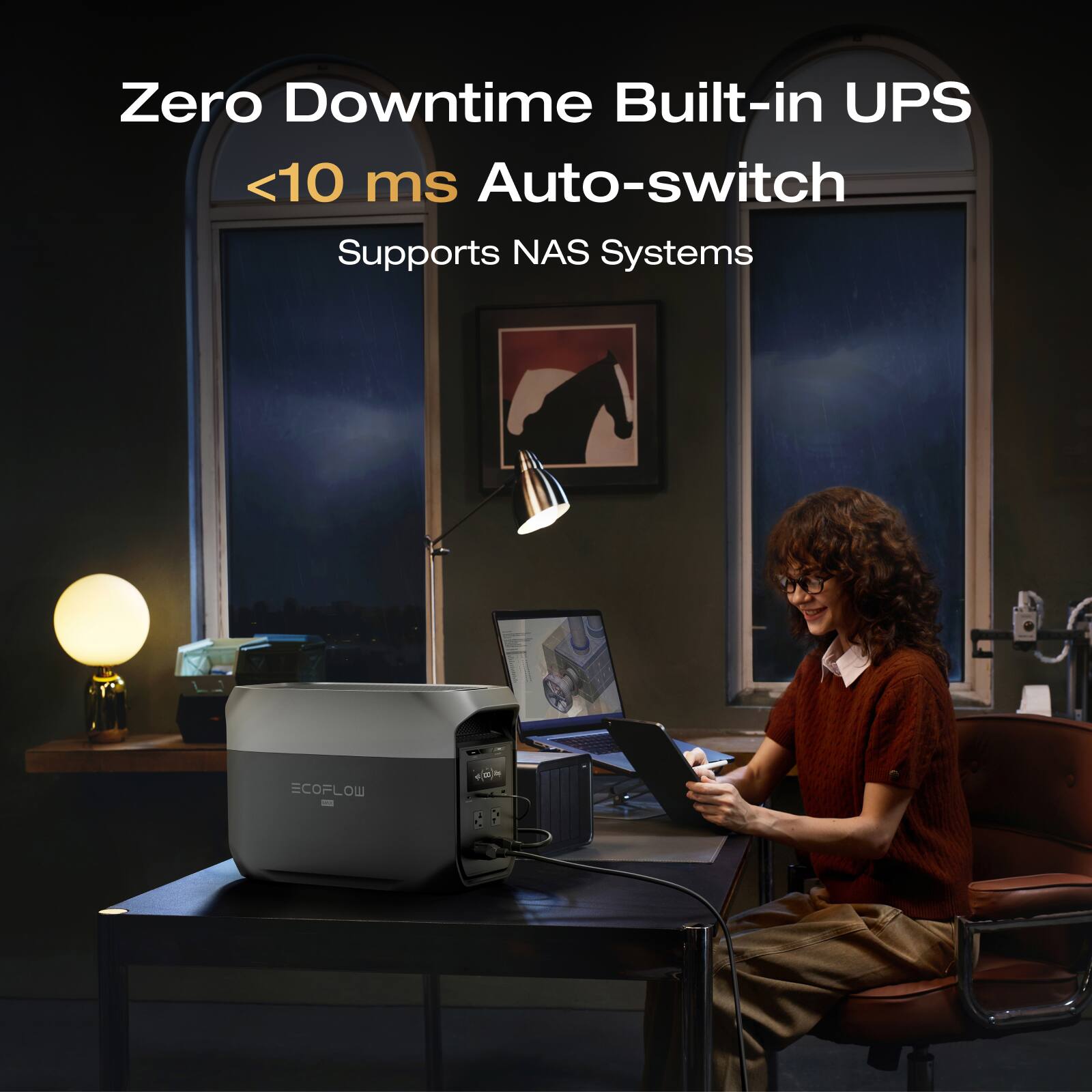 Zero Downtime Built-in UPS  
<10 ms Auto-switch  
Supports NAS Systems  
ECOFLOW