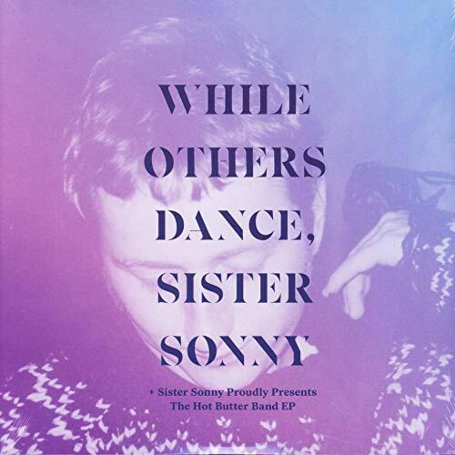WHILE OTHERS DANCE,  
SISTER SONNY  

+ Sister Sonny Proudly Presents  
The Hot Butter Band EP
