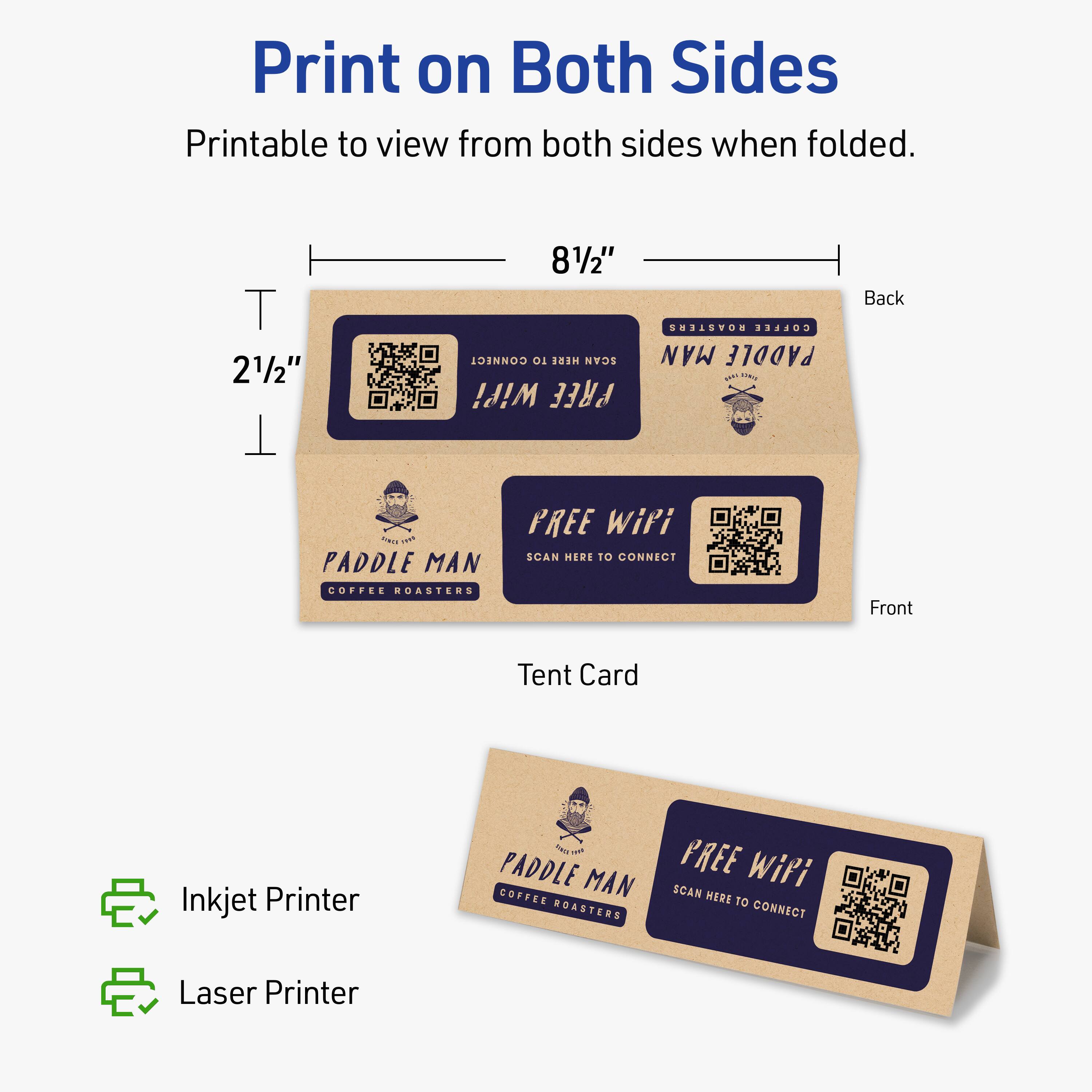 Print on Both Sides  
Printable to view from both sides when folded.  

8½" x 2½"  

Back  
PADDLE MAN  
COFFEE ROASTERS  
FREE WiFi  
SCAN HERE TO CONNECT  

Front  
PADDLE MAN  
COFFEE ROASTERS  
FREE WiFi  
SCAN HERE TO CONNECT  

Tent Card  

Inkjet Printer  
Laser Printer