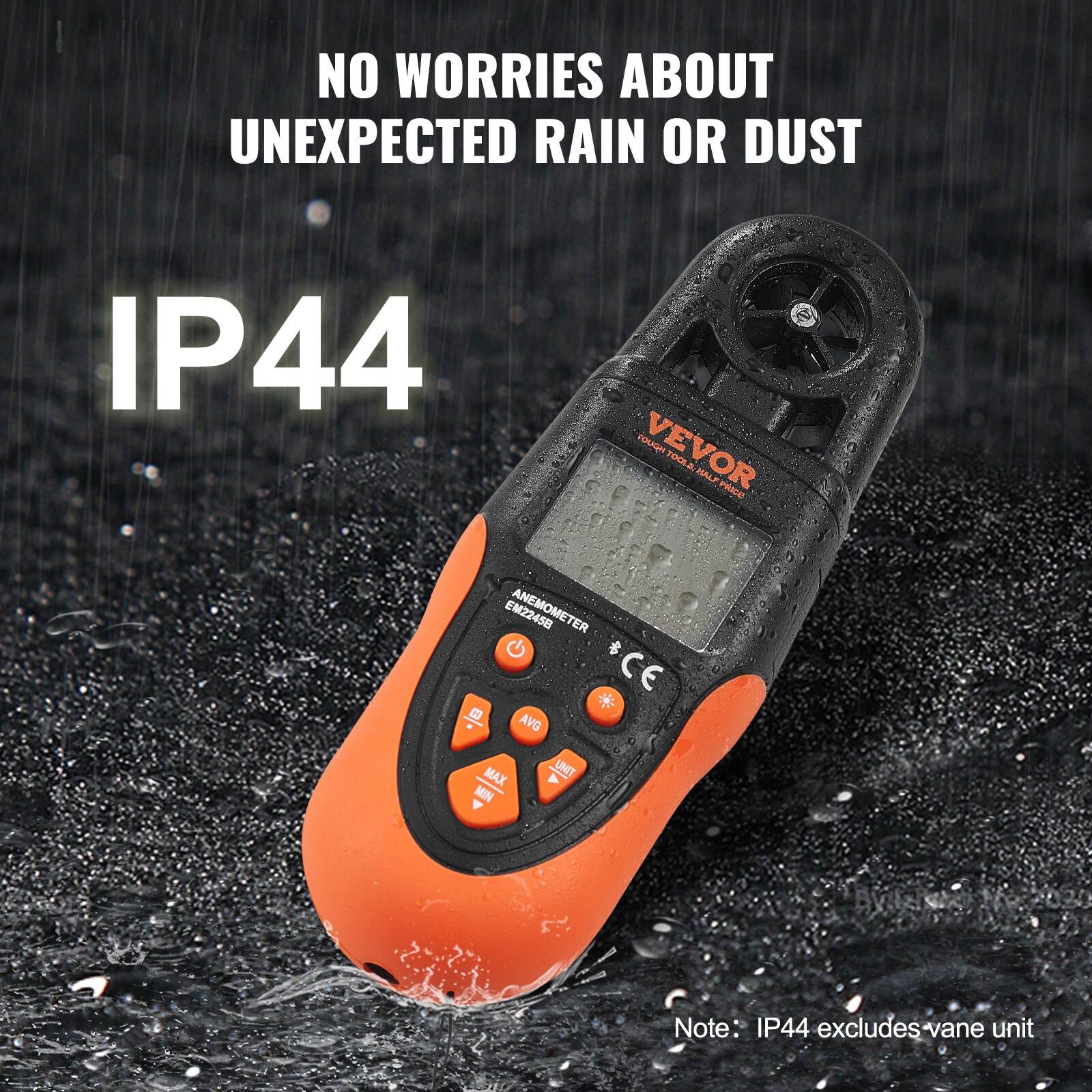 NO WORRIES ABOUT UNEXPECTED RAIN OR DUST  
IP44  

VEVOR TOOLS  
HALFPRICE  

EM22458  

Note: IP44 excludes vane unit