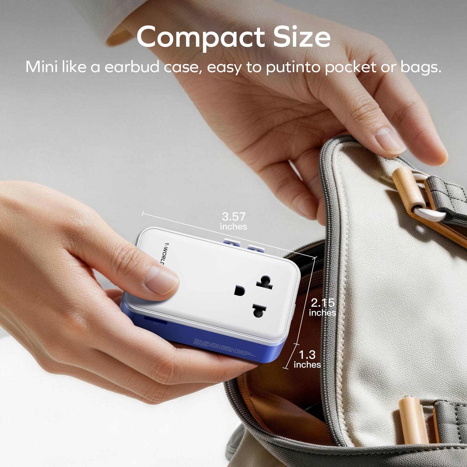 Compact Size  
Mini like a earbud case, easy to put into pocket or bags.  
1-WORLD  
3.57 inches  
2.15 inches  
1.3 inches