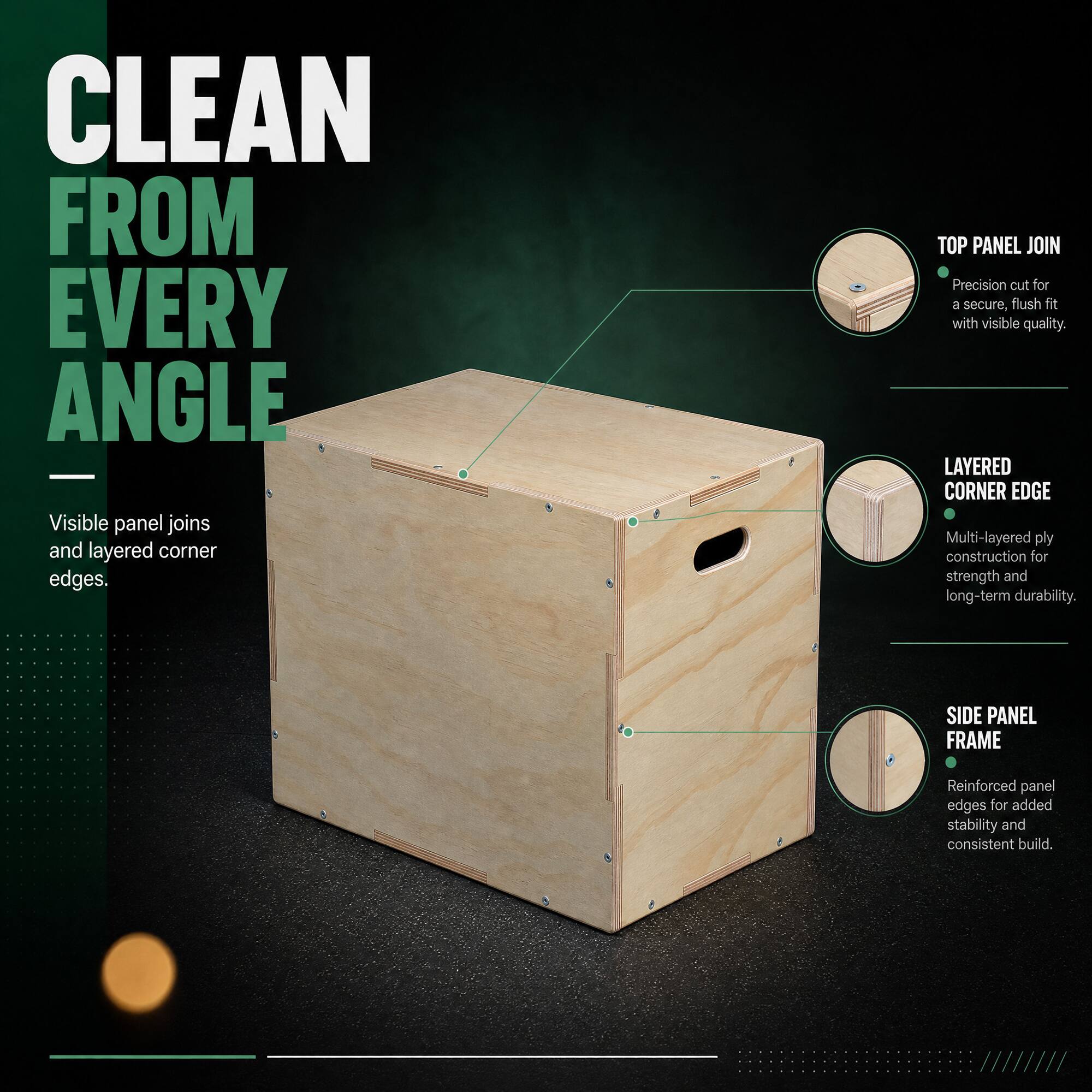 CLEAN FROM EVERY ANGLE

Visible panel joins and layered corner edges.

TOP PANEL JOIN
Precision cut for a secure, flush fit with visible quality.

LAYERED CORNER EDGE
Multi-layered ply construction for strength and long-term durability.

SIDE PANEL FRAME
Reinforced panel edges for added stability and consistent build.