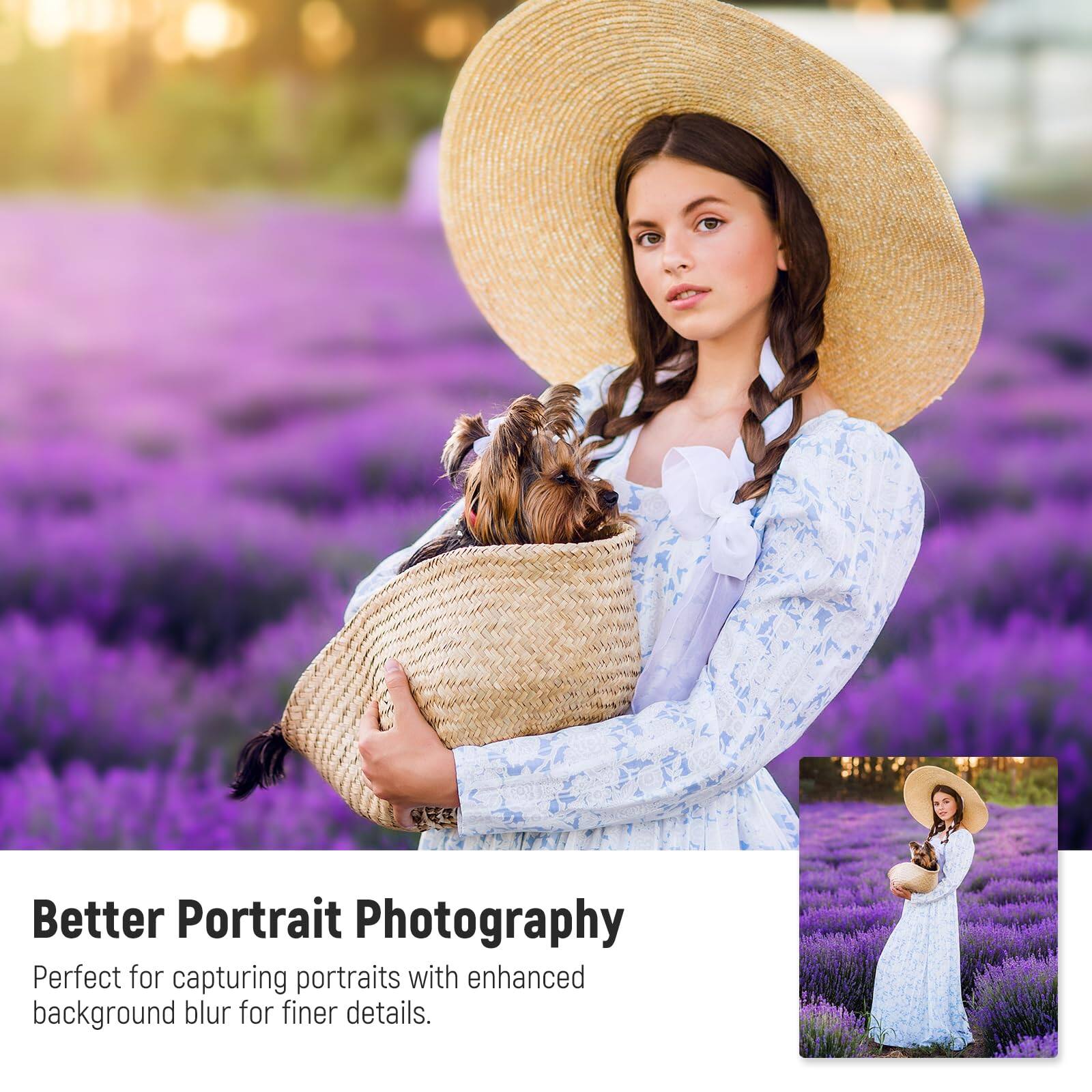 Better Portrait Photography  
Perfect for capturing portraits with enhanced background blur for finer details.