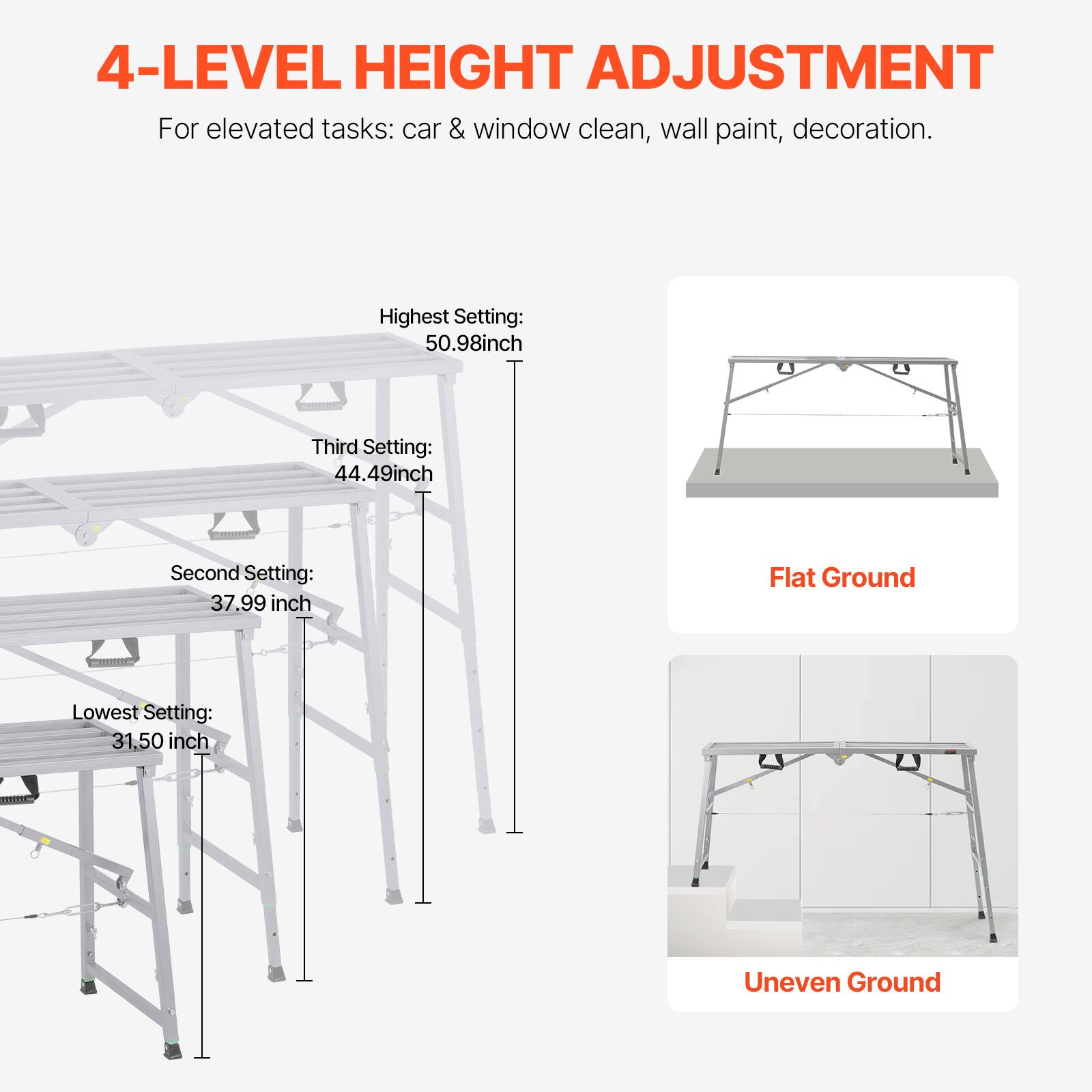 4-LEVEL HEIGHT ADJUSTMENT  
For elevated tasks: car & window clean, wall paint, decoration.

Highest Setting: 50.98 inch  
Third Setting: 44.49 inch  
Second Setting: 37.99 inch  
Lowest Setting: 31.50 inch  

Flat Ground  
Uneven Ground