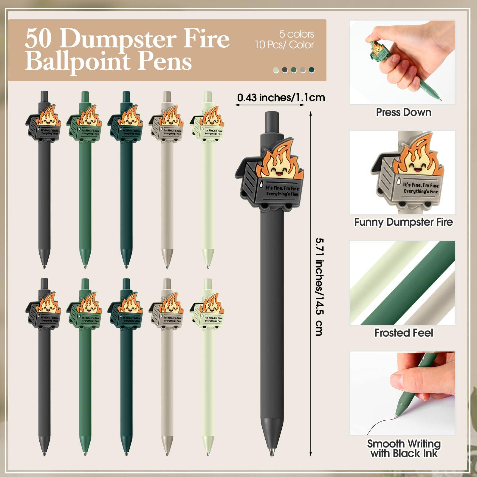50 Dumpster Fire Ballpoint Pens

5 colors
10 Pcs/Color

0.43 inches/1.1cm

Press Down

Funny Dumpster Fire

5.71 inches/14.5 cm

Frosted Feel

Smooth Writing with Black Ink