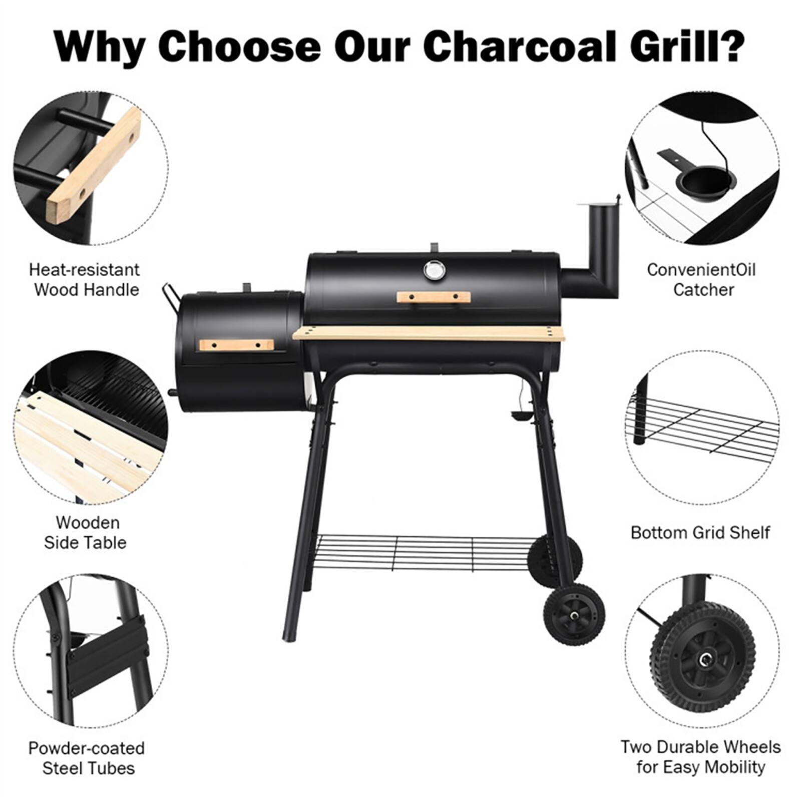 Why Choose Our Charcoal Grill?

- Heat-resistant Wood Handle
- Convenient Oil Catcher
- Wooden Side Table
- Bottom Grid Shelf
- Powder-coated Steel Tubes
- Two Durable Wheels for Easy Mobility