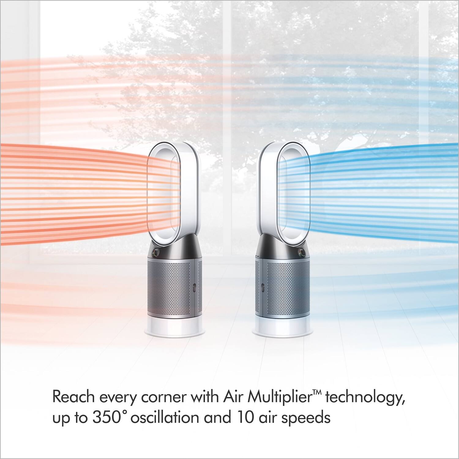 Reach every corner with Air Multiplier™ technology, up to 350° oscillation and 10 air speeds