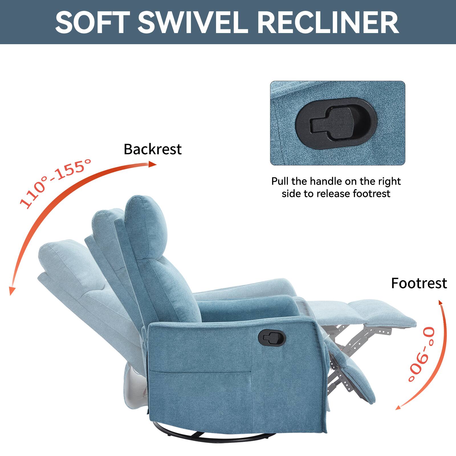 SOFT SWIVEL RECLINER

Backrest: 110°-155°

Footrest: 0°-90°

Pull the handle on the right side to release footrest