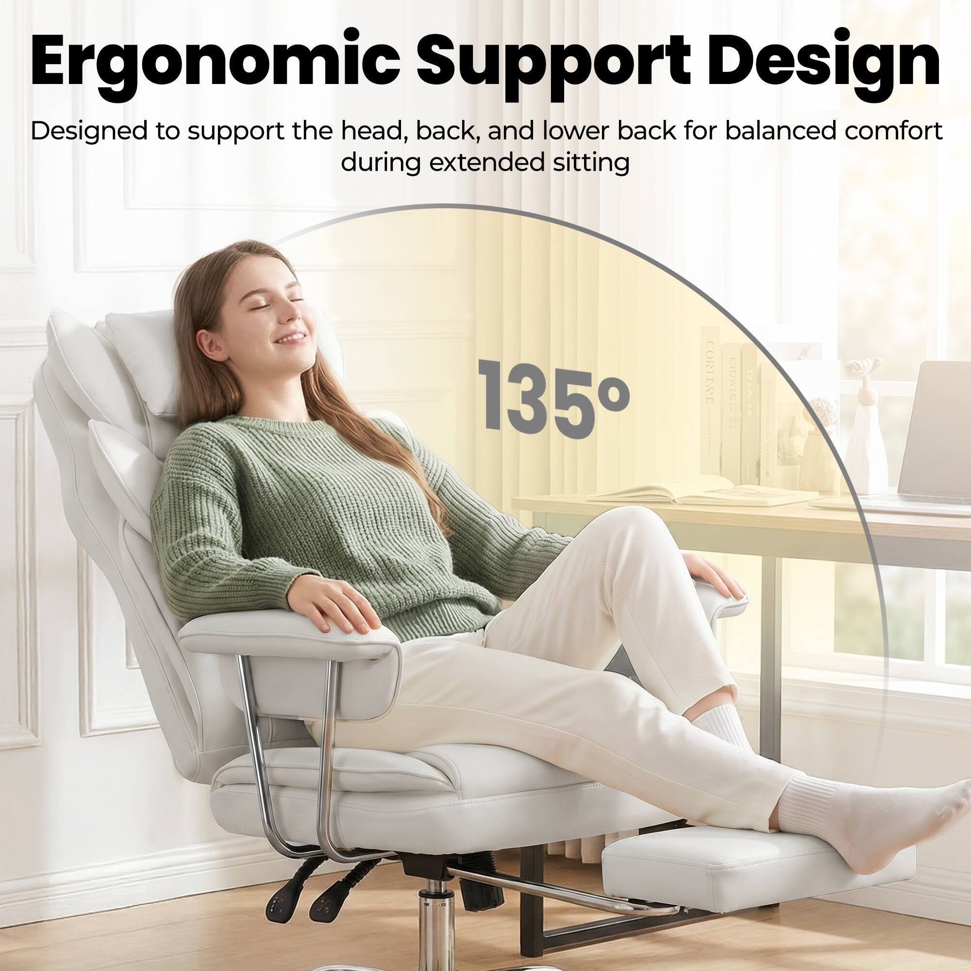 Ergonomic Support Design  
Designed to support the head, back, and lower back for balanced comfort during extended sitting  
135°