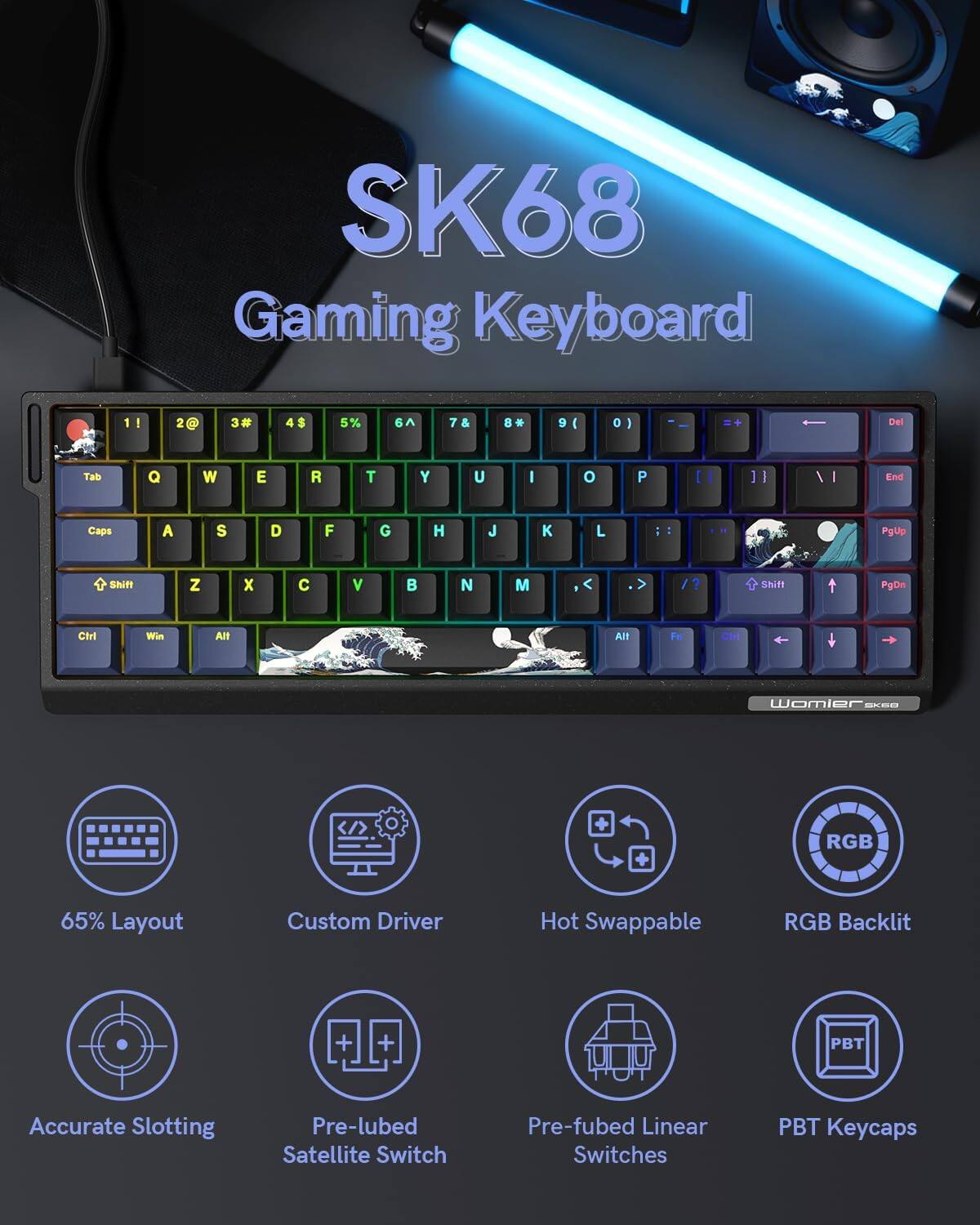 SK68 Gaming Keyboard

1! 2@ 3# 4$ 5% 6^ 7& 8* 9( 0) - = Backspace Tab Q W E R T Y U I O P [ ] \ Del Caps A S D F G H J K L ; ' Enter Shift Z X C V B N M , . / Shift PgUp Ctrl Win Alt Alt Fe Ch RGB

65% Layout Custom Driver Hot Swappable RGB Backlit Accurate Slotting Pre-lubed Satellite Switch Pre-fused Linear Switches PBT Keycaps