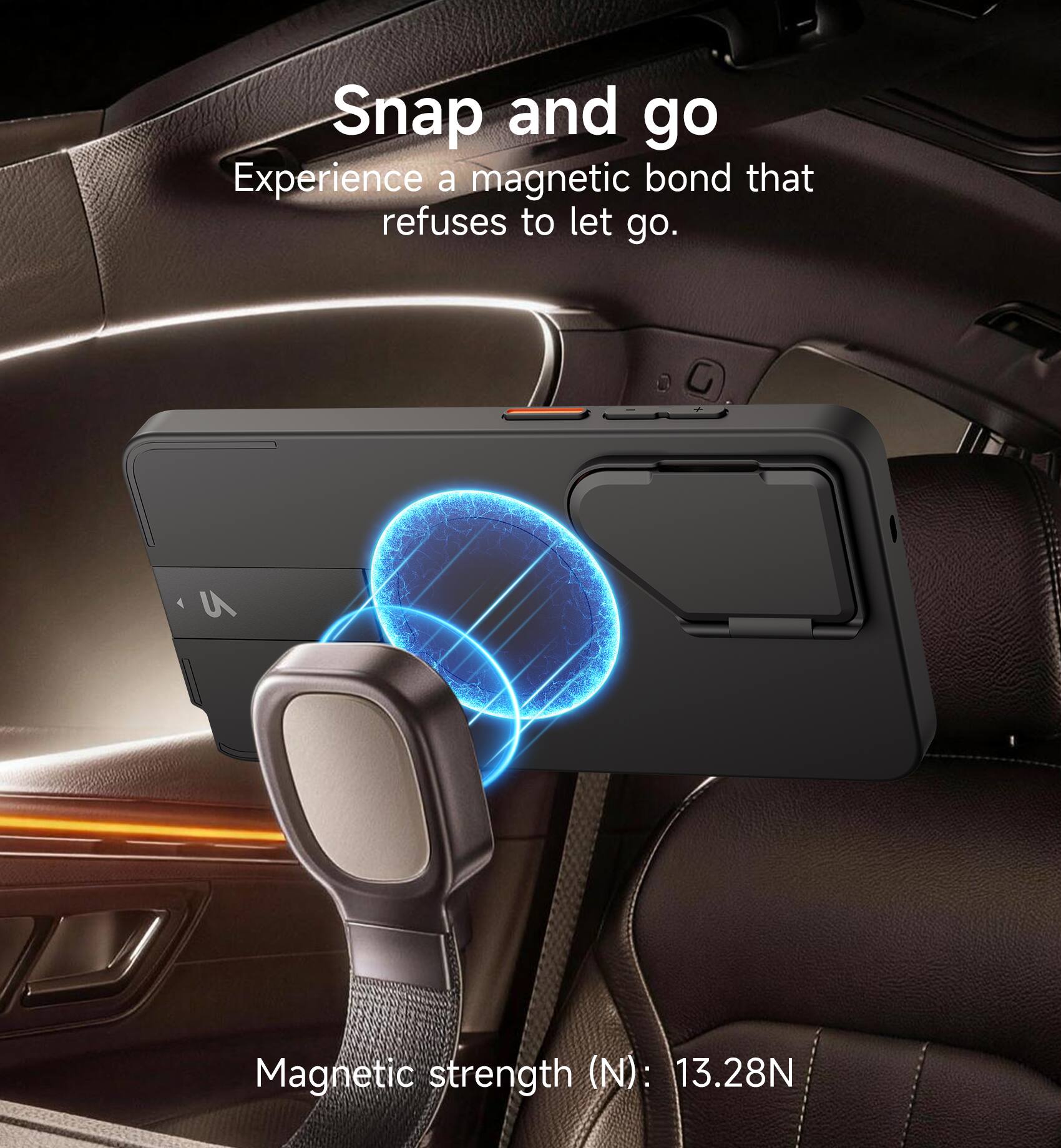 Snap and go  
Experience a magnetic bond that refuses to let go.  

Magnetic strength (N): 13.28N