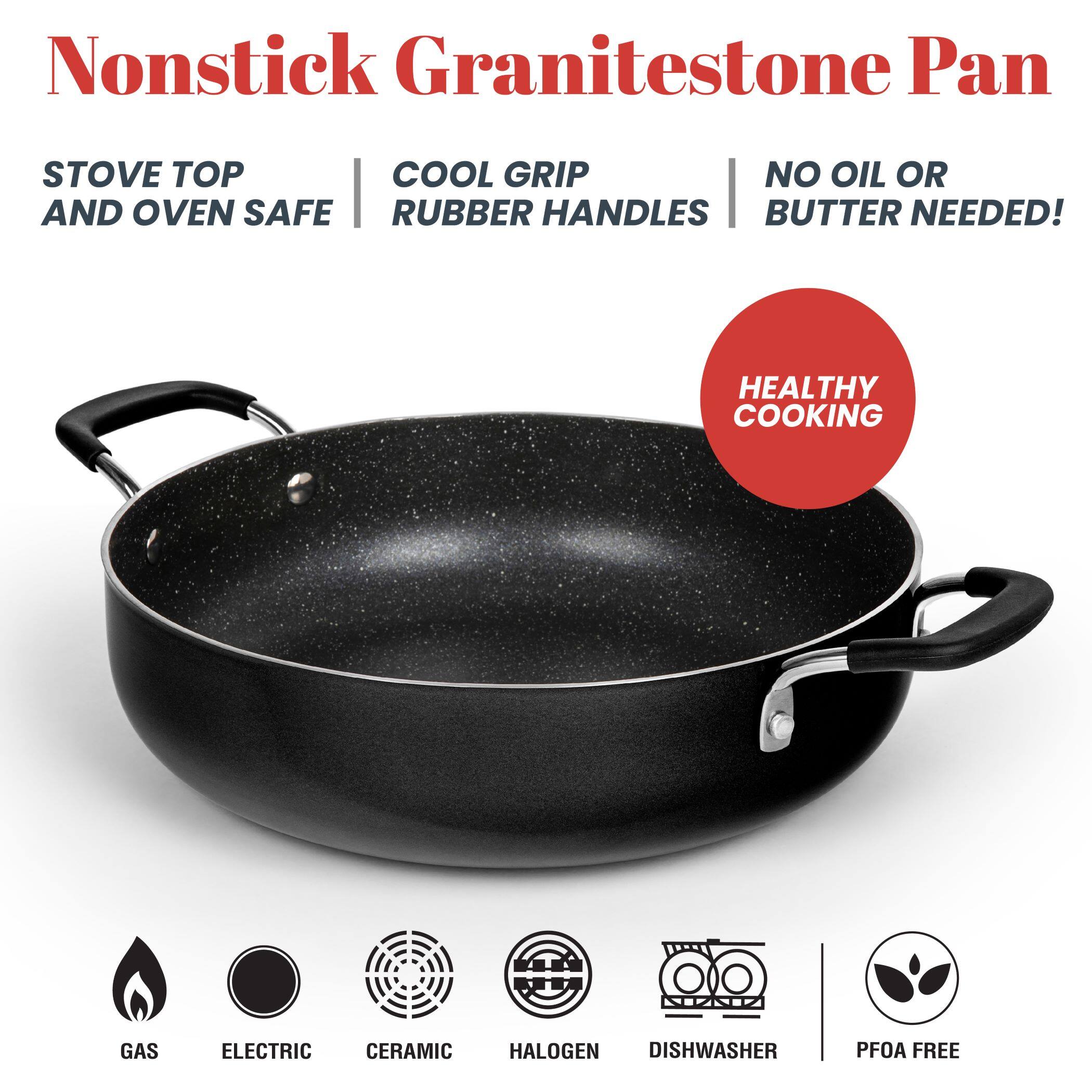 Nonstick Granitestone Pan

- STOVE TOP AND OVEN SAFE
- COOL GRIP RUBBER HANDLES
- NO OIL OR BUTTER NEEDED!

HEALTHY COOKING

- GAS
- ELECTRIC
- CERAMIC
- HALOGEN
- DISHWASHER
- PFOA FREE