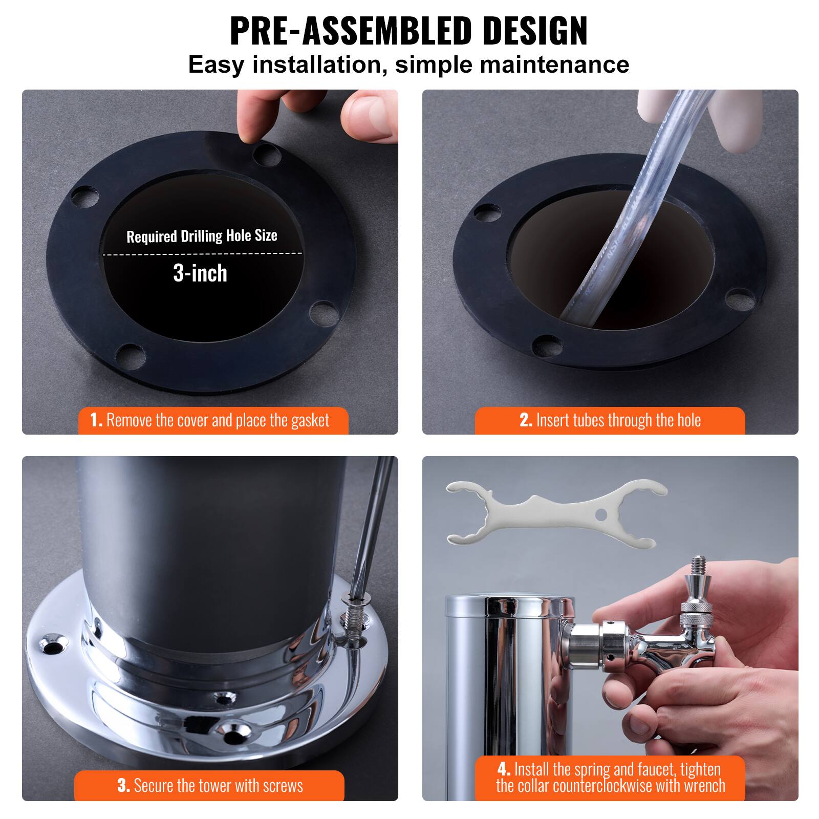 PRE-ASSEMBLED DESIGN  
Easy installation, simple maintenance  

Required Drilling Hole Size  
3-inch  

1. Remove the cover and place the gasket  
2. Insert tubes through the hole  
3. Secure the tower with screws  
4. Install the spring and faucet, tighten the collar counterclockwise with wrench