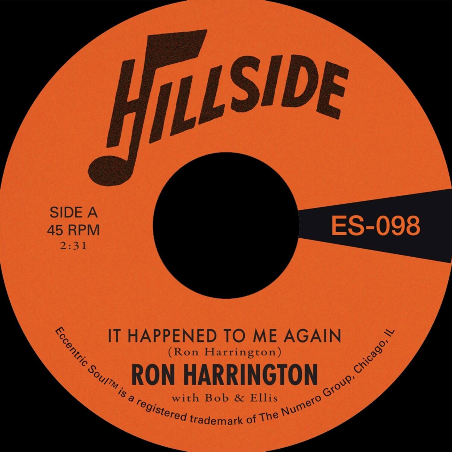 HILLSIDE

SIDE A  
45 RPM  
2:31

ES-098

IT HAPPENED TO ME AGAIN  
(Ron Harrington)  
RON HARRINGTON  
with Bob & Ellis  
Eccentric Soul™ is a registered trademark of The Numero Group, Chicago, IL