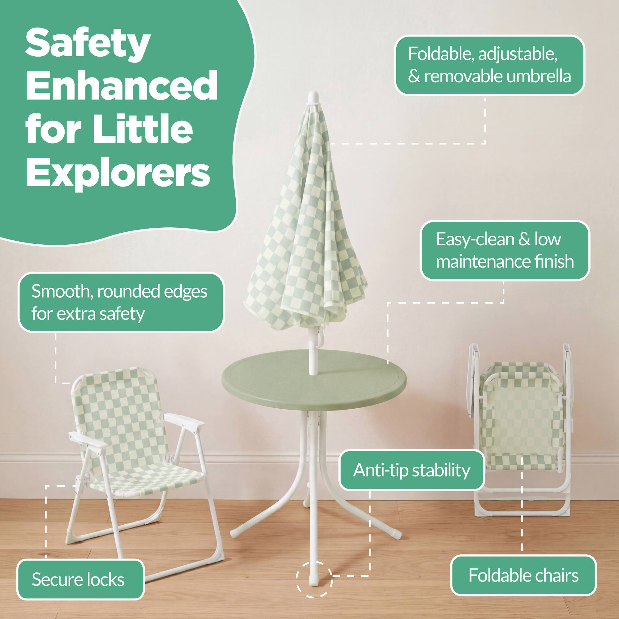 Safety Enhanced for Little Explorers

- Smooth, rounded edges for extra safety
- Foldable, adjustable, & removable umbrella
- Easy-clean & low maintenance finish
- Anti-tip stability
- Secure locks
- Foldable chairs