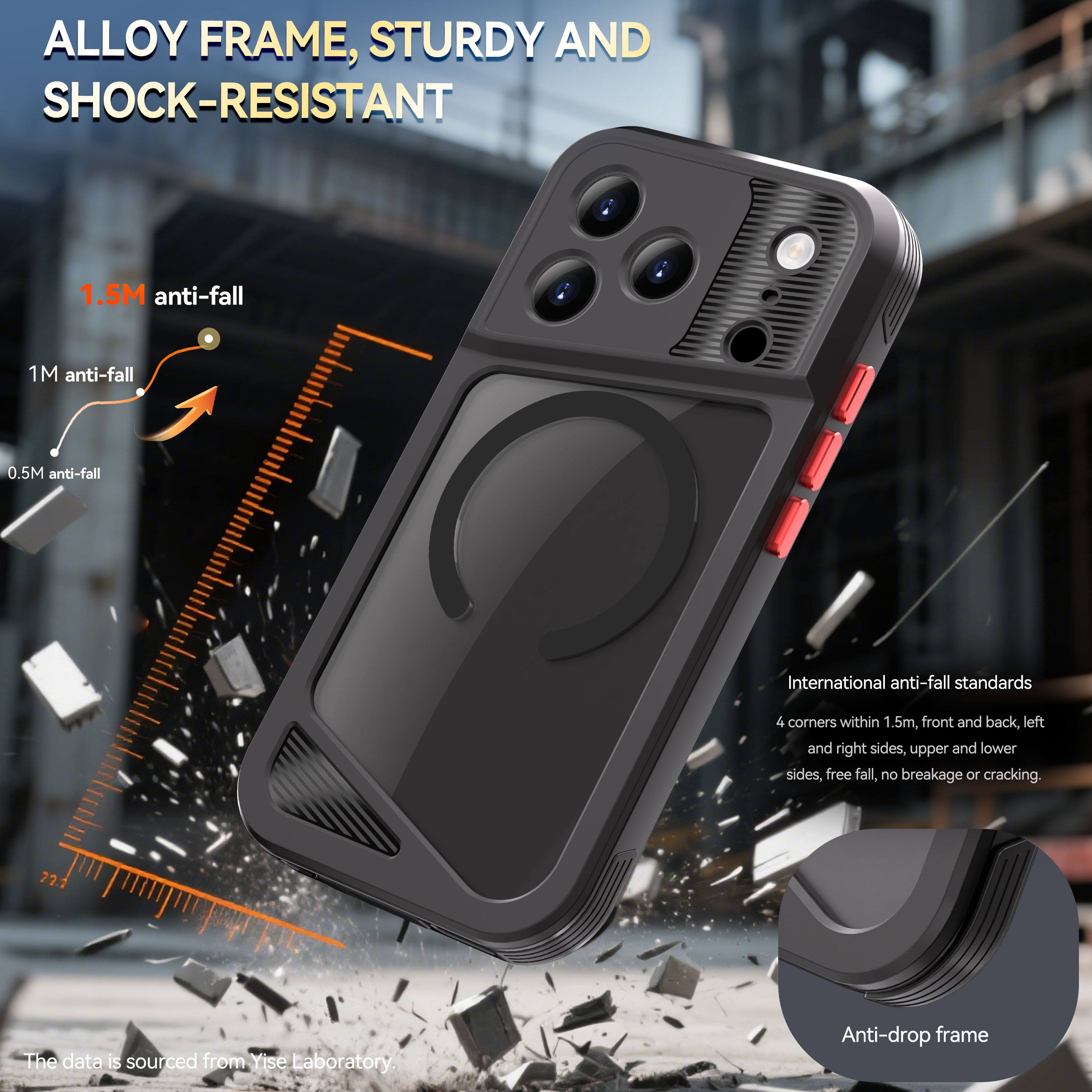 ALLOY FRAME, STURDY AND SHOCK-RESISTANT

1.5M anti-fall  
1M anti-fall  
0.5M anti-fall

International anti-fall standards  
4 corners within 1.5m, front and back, left and right sides, upper and lower sides, free fall, no breakage or cracking.

The data is sourced from Yise Laboratory.

Anti-drop frame