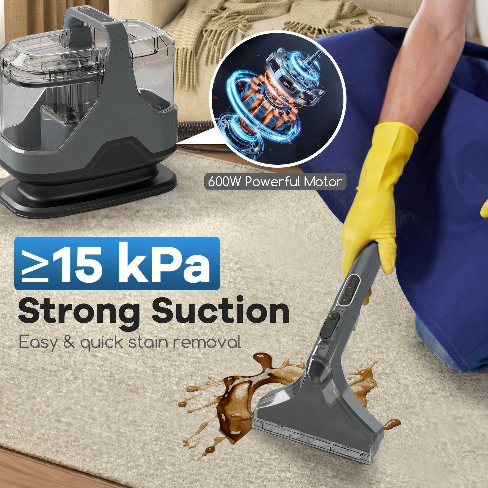 600W Powerful Motor  
≥15 kPa Strong Suction  
Easy & quick stain removal