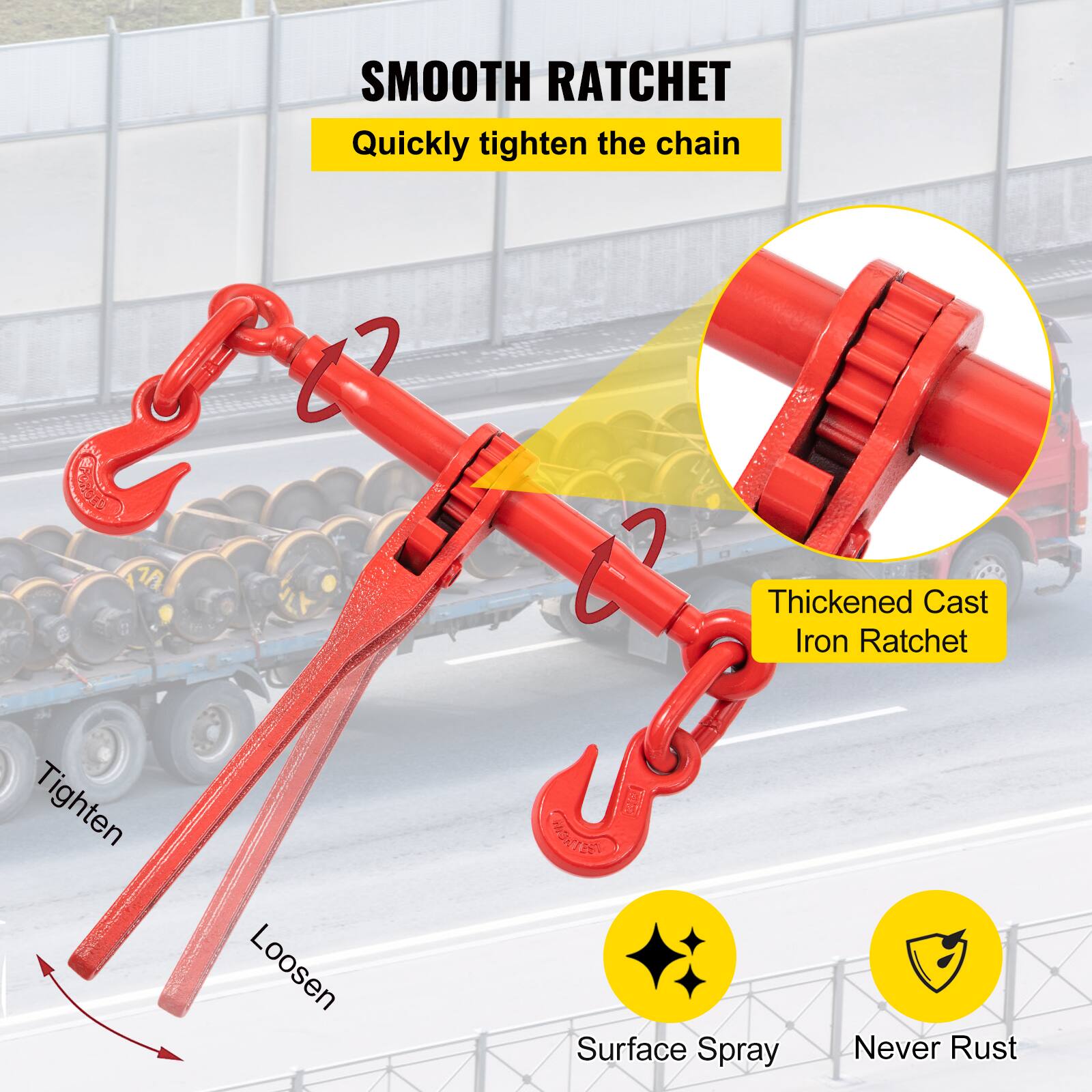 SMOOTH RATCHET  
Quickly tighten the chain  

Thickened Cast Iron Ratchet  

Surface Spray  
Never Rust  

Tighten  
Loosen