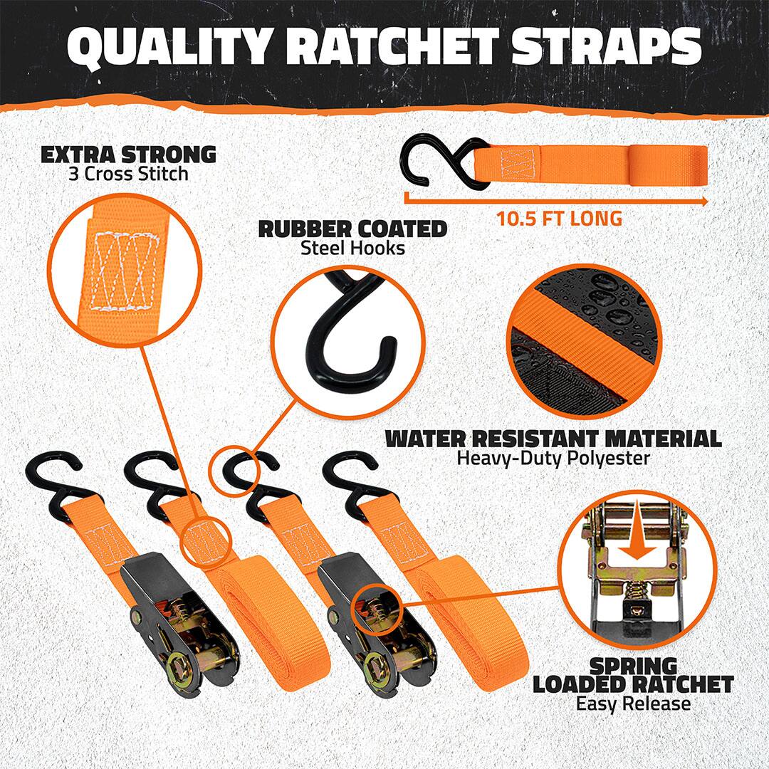 QUALITY RATCHET STRAPS

- EXTRA STRONG
  - 3 Cross Stitch

- RUBBER COATED
  - Steel Hooks

- 10.5 FT LONG

- WATER RESISTANT MATERIAL
  - Heavy-Duty Polyester

- SPRING LOADED RATCHET
  - Easy Release