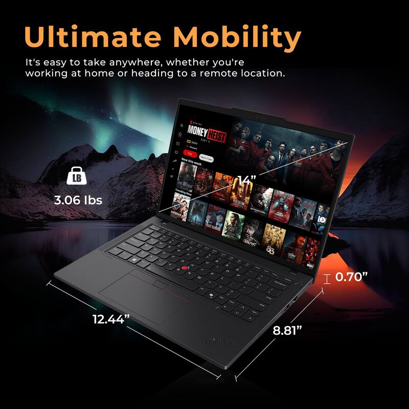 Ultimate Mobility  
It's easy to take anywhere, whether you're working at home or heading to a remote location.  

LB 3.06 lbs  

MONEY HEIST 1.01  

14"  

12.44"  

8.81"  

0.70"  

ThinkPad
