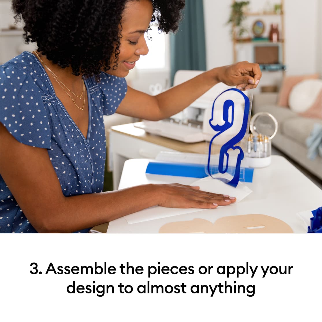 3. Assemble the pieces or apply your design to almost anything.