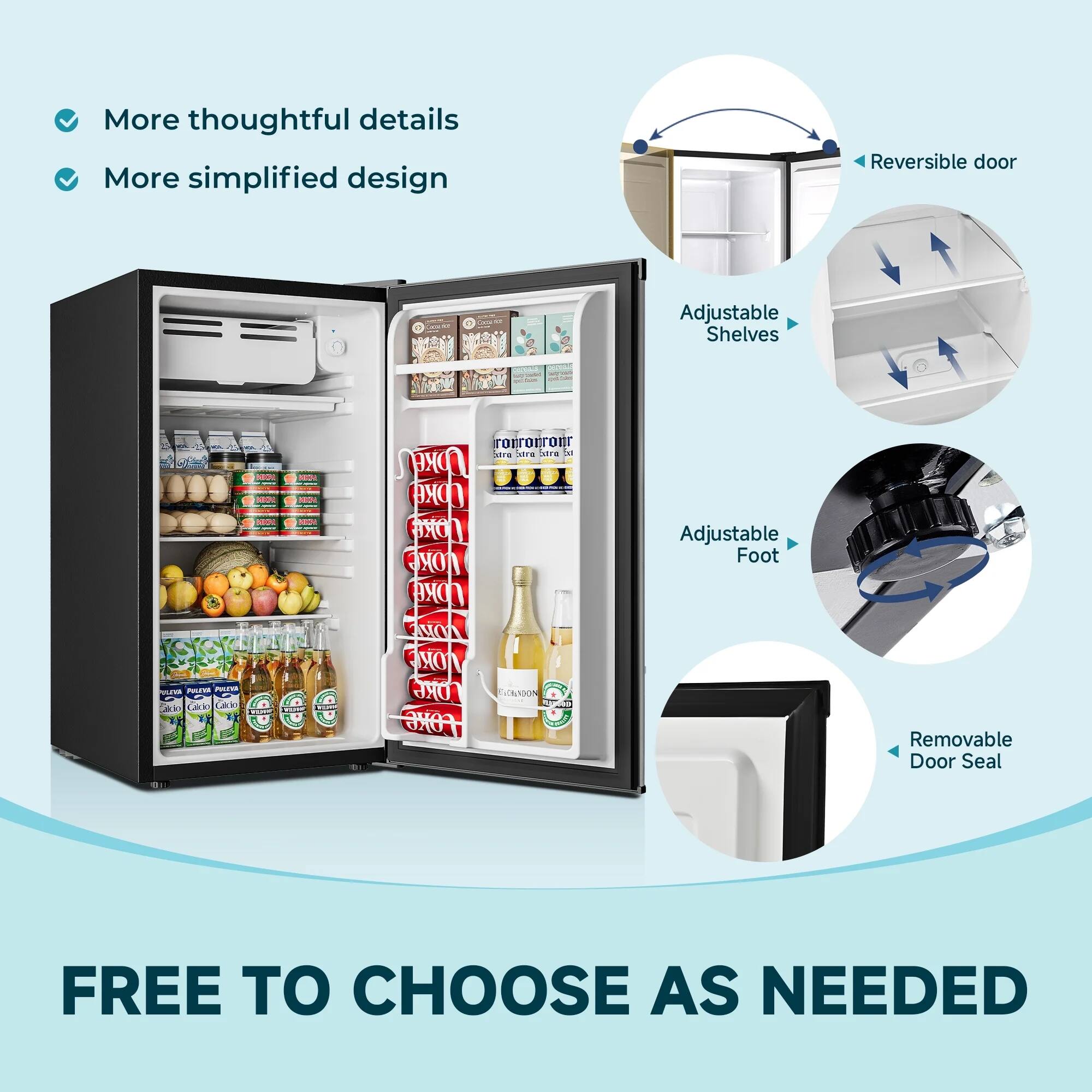 - More thoughtful details
- More simplified design
- Reversible door
- Adjustable shelves
- Adjustable foot
- Removable door seal
- FREE TO CHOOSE AS NEEDED