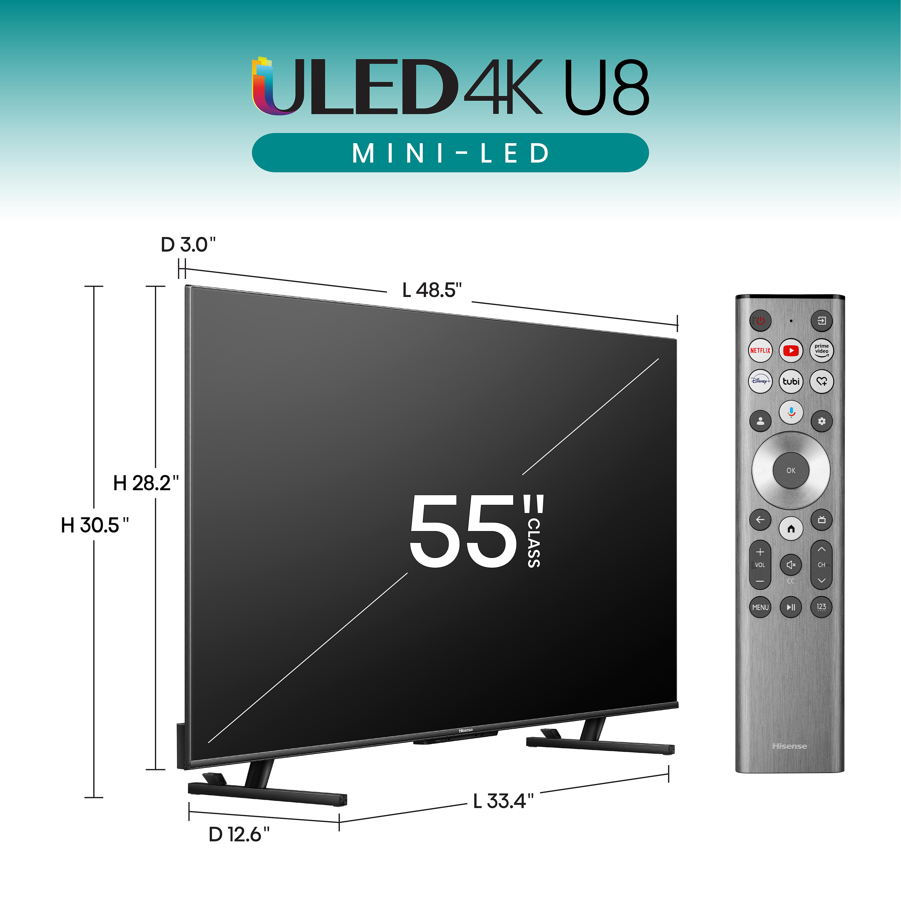 ULED 4K U8
MINI-LED
55" CLASS
Dimensions:
- Height: 30.5"
- Width: 48.5"
- Depth: 12.6"
- Diagonal: 55"
- Stand Width: 3.0"
- Stand Depth: 12.6"
- Stand Height: 28.2"
- Overall Depth: 33.4"
Hisense