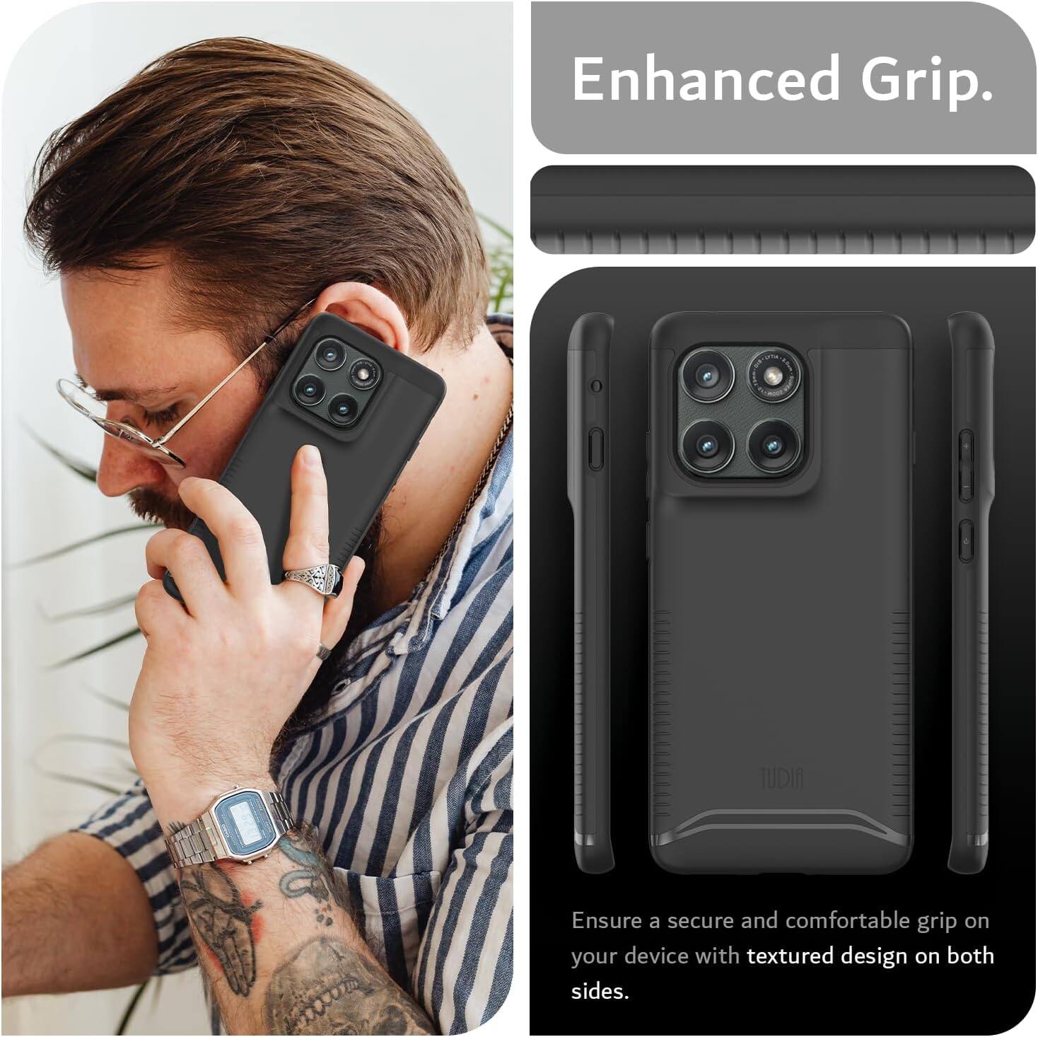 Enhanced Grip.  
Ensure a secure and comfortable grip on your device with textured design on both sides.