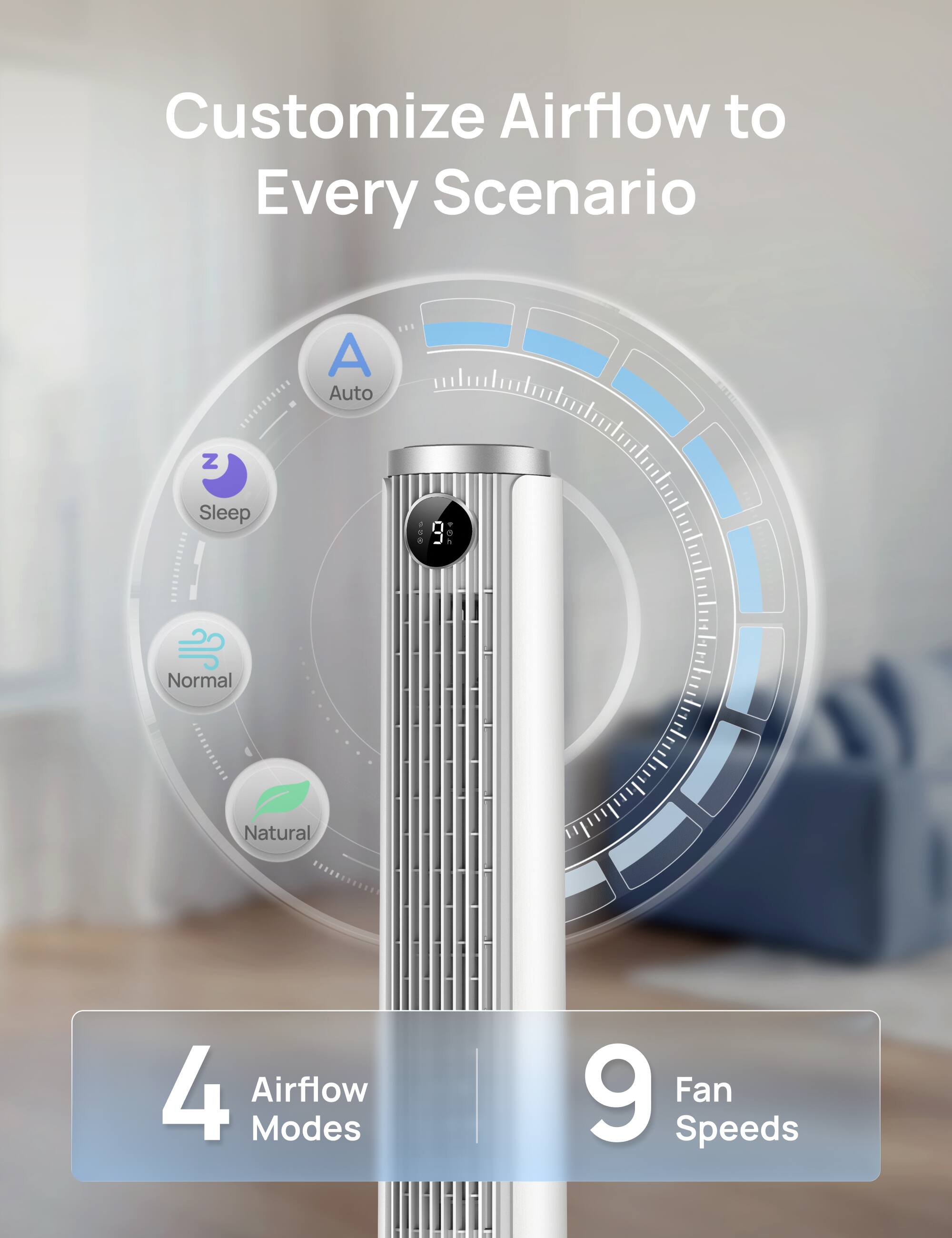 Customize Airflow to Every Scenario  
4 Airflow Modes  
9 Fan Speeds