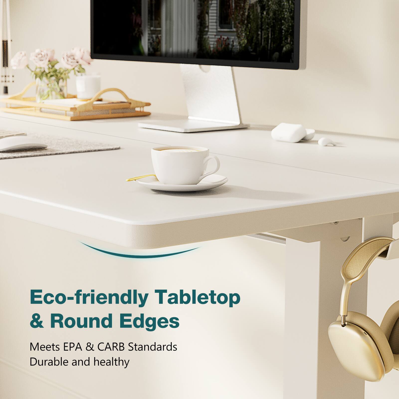 Eco-friendly Tabletop & Round Edges
Meets EPA & CARB Standards
Durable and healthy