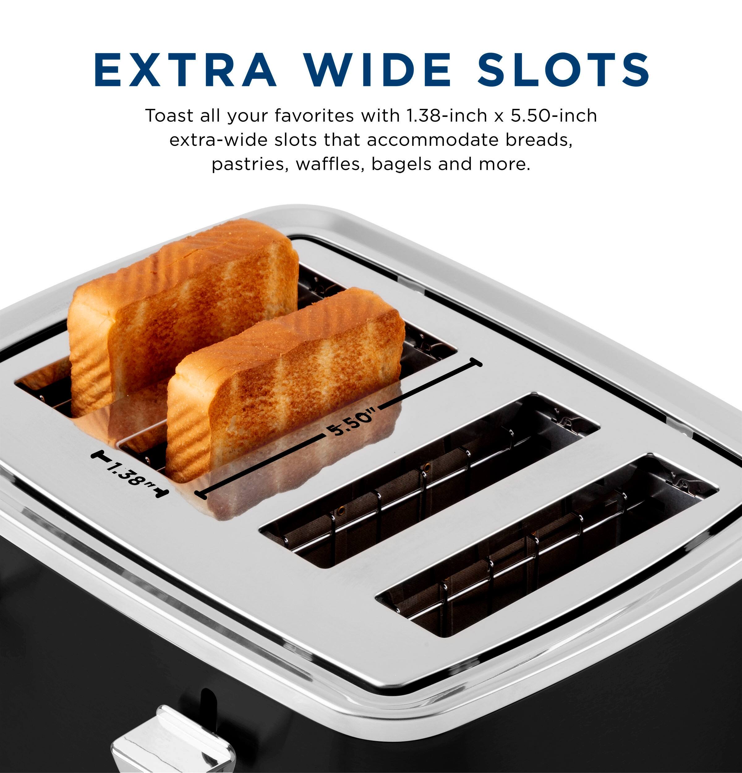 EXTRA WIDE SLOTS

Toast all your favorites with 1.38-inch x 5.50-inch extra-wide slots that accommodate breads, pastries, waffles, bagels and more.