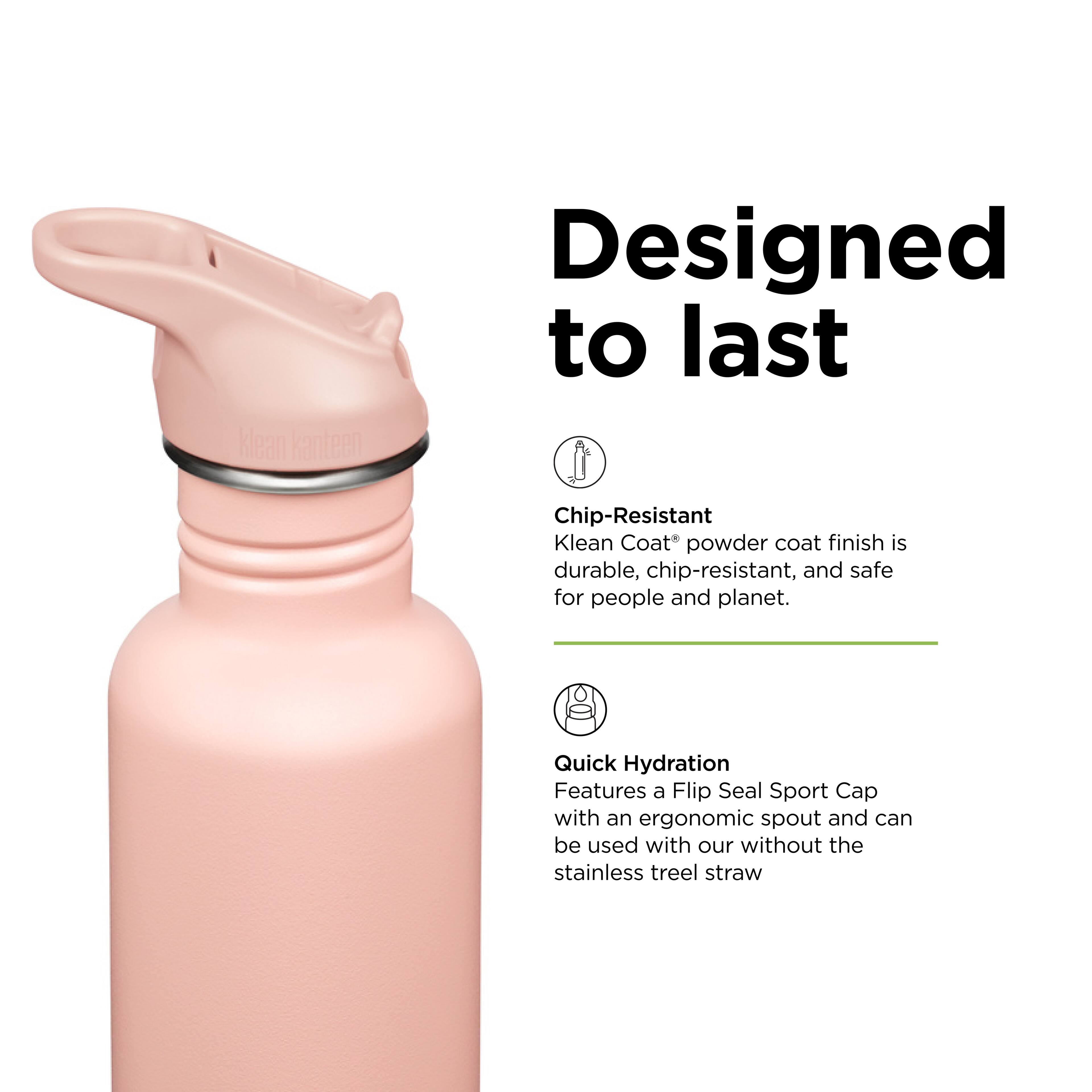 Klean Kanteen Designed to last

Chip-Resistant  
Klean Coat® powder coat finish is durable, chip-resistant, and safe for people and planet.

Quick Hydration  
Features a Flip Seal Sport Cap with an ergonomic spout and can be used with or without the stainless steel straw