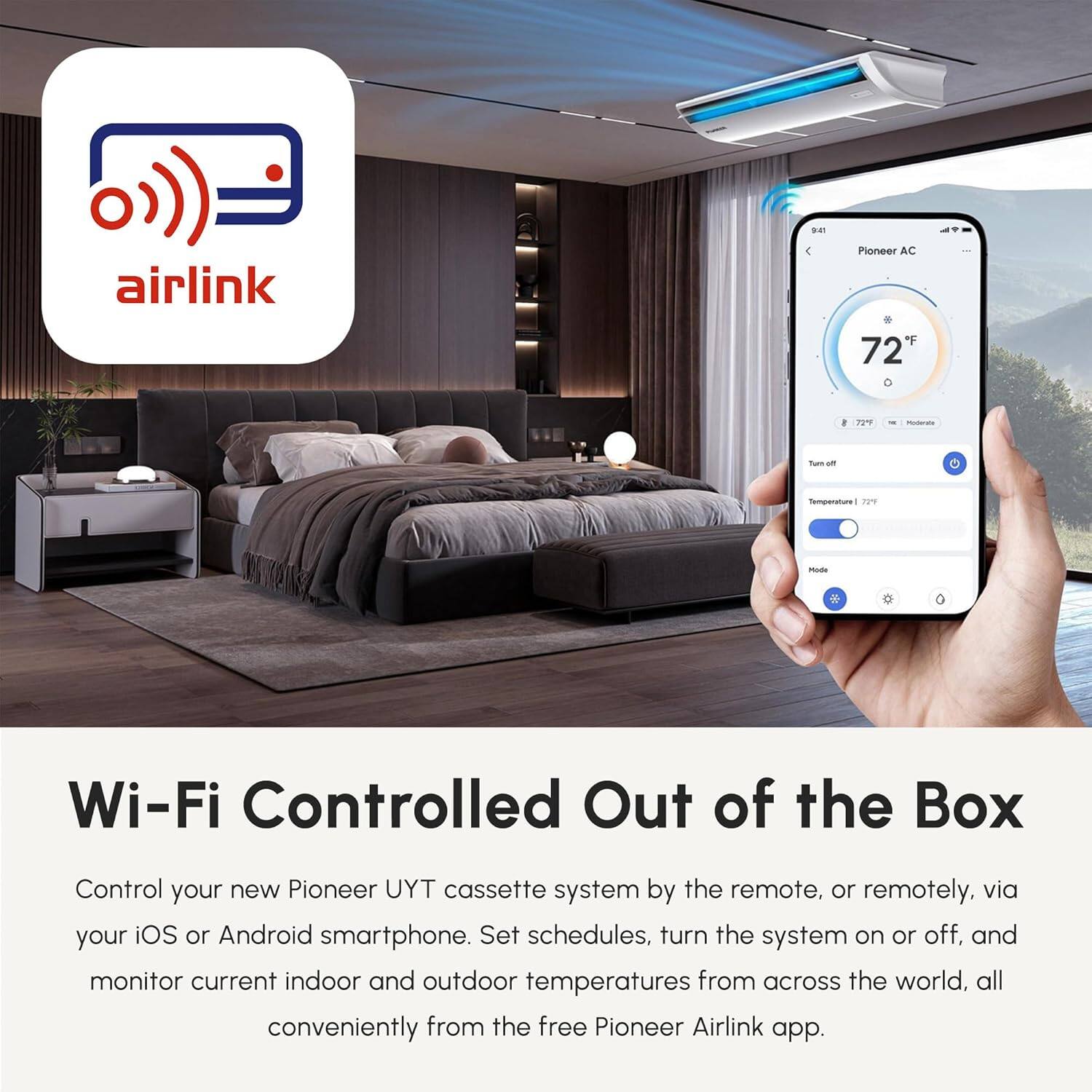 Pioneer Airlink Ploneer AC F 72

- Temperature Mode
- Wi-Fi Controlled Out of the Box

Control your new Pioneer UYT cassette system by the remote, or remotely, via your iOS or Android smartphone. Set schedules, turn the system on or off, and monitor current indoor and outdoor temperatures from across the world, all conveniently from the free Pioneer Airlink app.