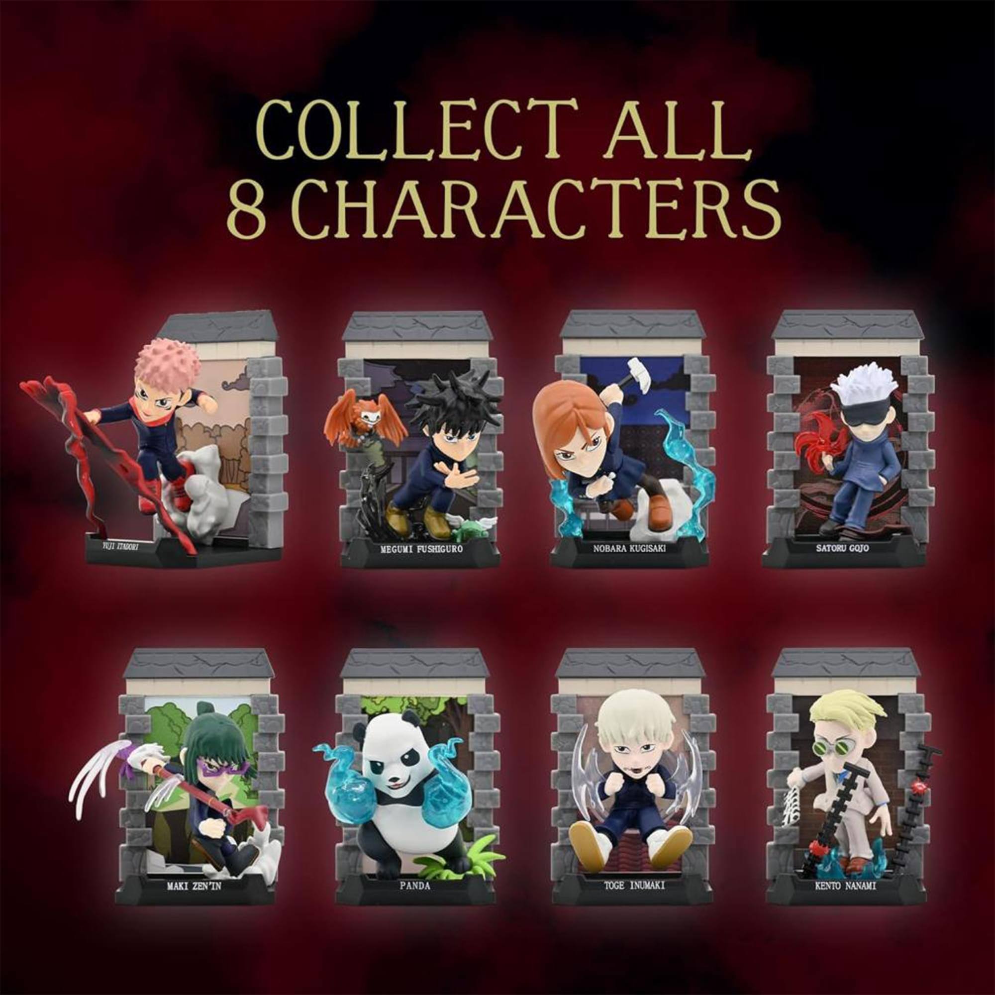 COLLECT ALL 8 CHARACTERS

1. MEGUMI FUSHIGURO
2. NOBARA KUGISAKI
3. SATORU GOJO
4. Maki Zen'in
5. PANDA
6. TOGE INUMAKI
7. KENTO NANAMI