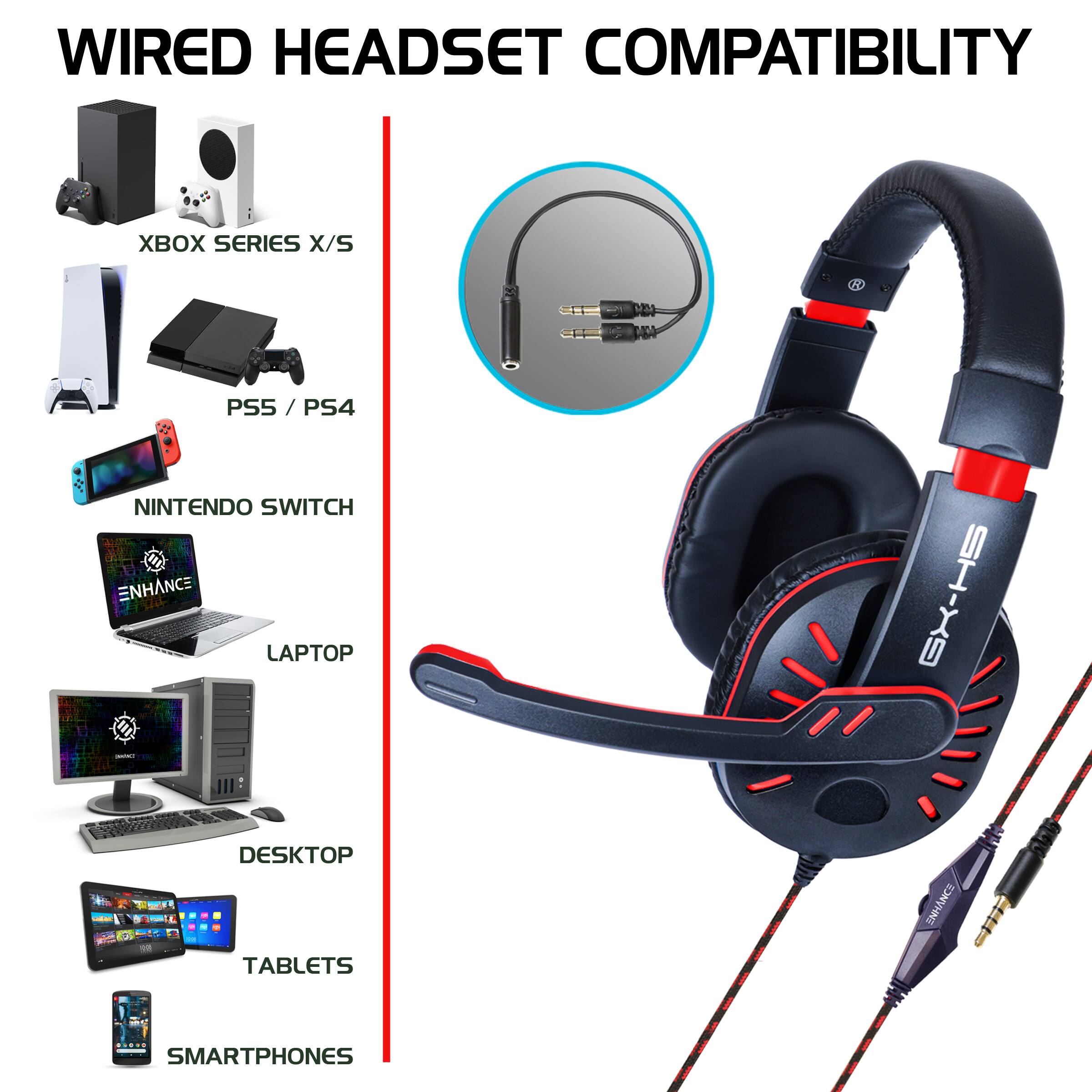 WIRED HEADSET COMPATIBILITY  
XBOX SERIES X/S  
PS5 / PS4  
NINTENDO SWITCH  
LAPTOP  
DESKTOP  
TABLETS  
SMARTPHONES
